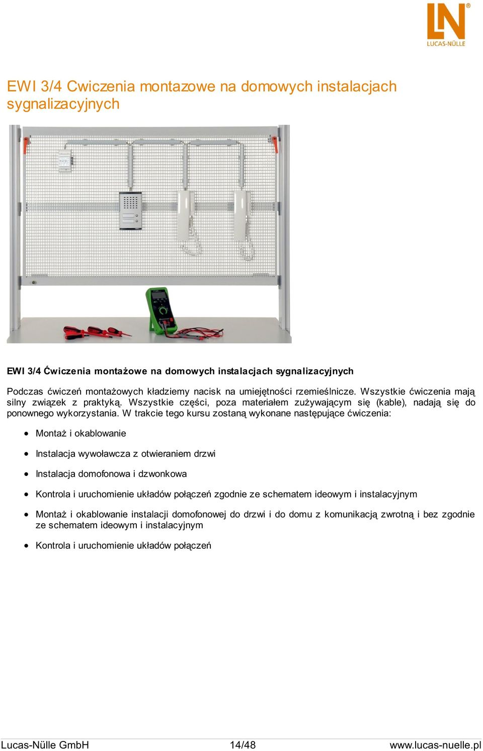 W trakcie tego kursu zostaną wykonane następujące ćwiczenia: Montaż i okablowanie Instalacja wywoławcza z otwieraniem drzwi Instalacja domofonowa i dzwonkowa Kontrola i uruchomienie układów połączeń