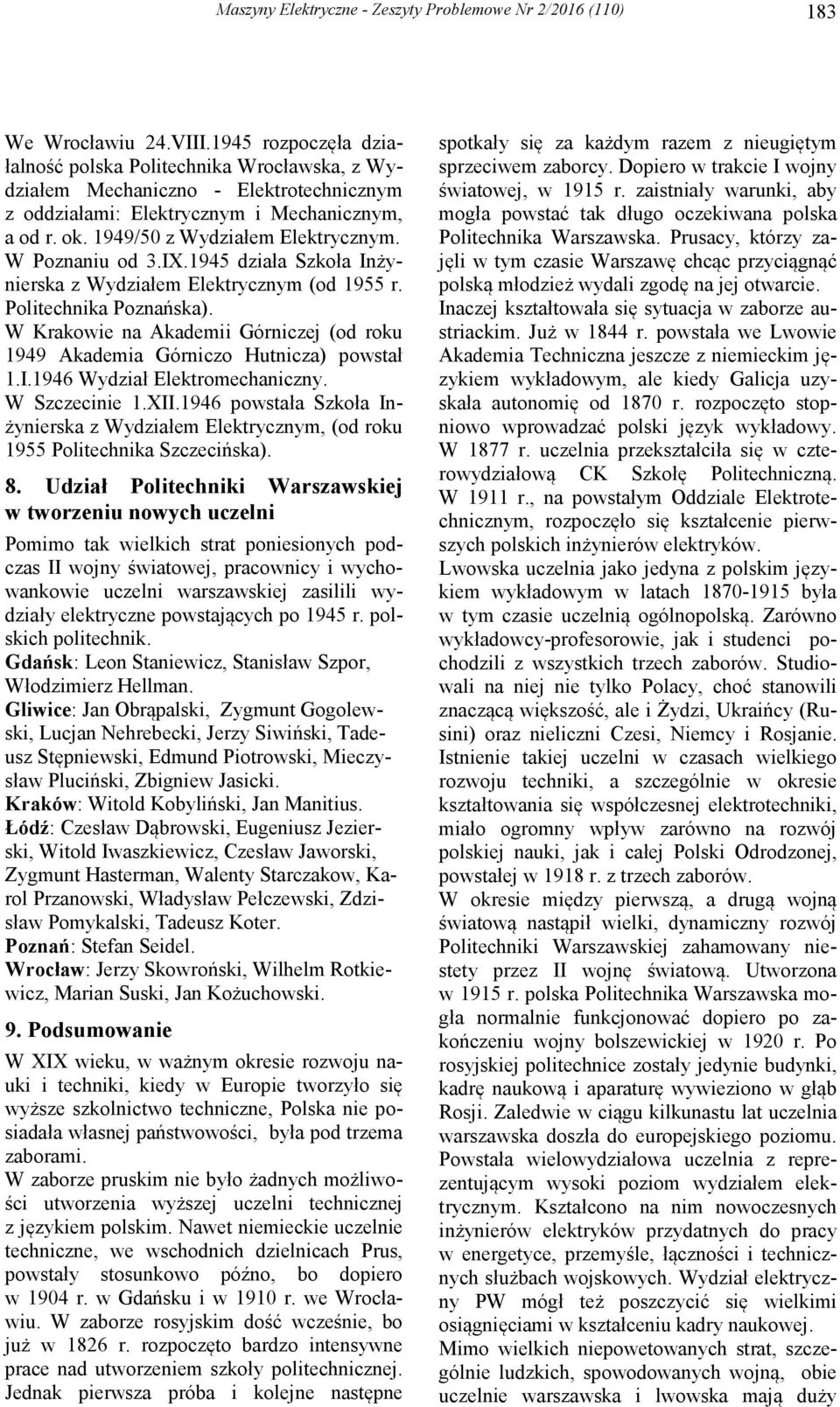 W Poznaniu od 3.IX.1945 działa Szkoła Inżynierska z Wydziałem Elektrycznym (od 1955 r. Politechnika Poznańska). W Krakowie na Akademii Górniczej (od roku 1949 Akademia Górniczo Hutnicza) powstał 1.I.1946 Wydział Elektromechaniczny.