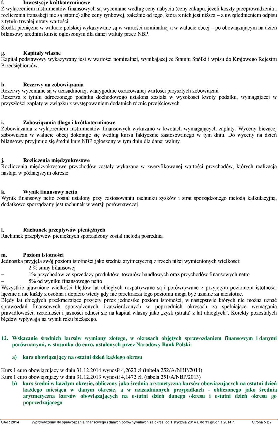 Środki pieniężne w walucie polskiej wykazywane są w wartości nominalnej a w walucie obcej po obowiązującym na dzień bilansowy średnim kursie ogłoszonym dla danej waluty przez NBP. g.