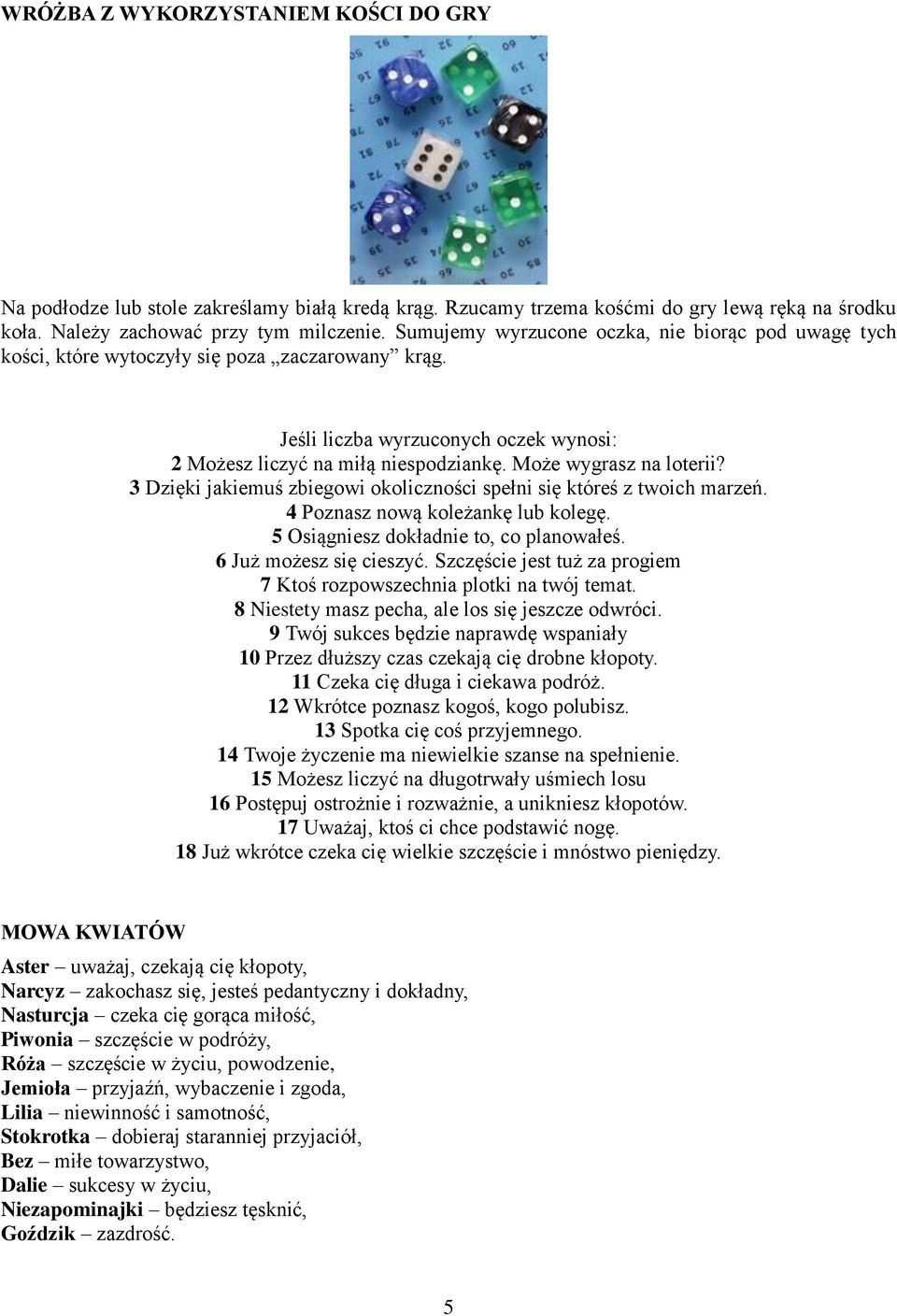 Może wygrasz na loterii? 3 Dzięki jakiemuś zbiegowi okoliczności spełni się któreś z twoich marzeń. 4 Poznasz nową koleżankę lub kolegę. 5 Osiągniesz dokładnie to, co planowałeś.