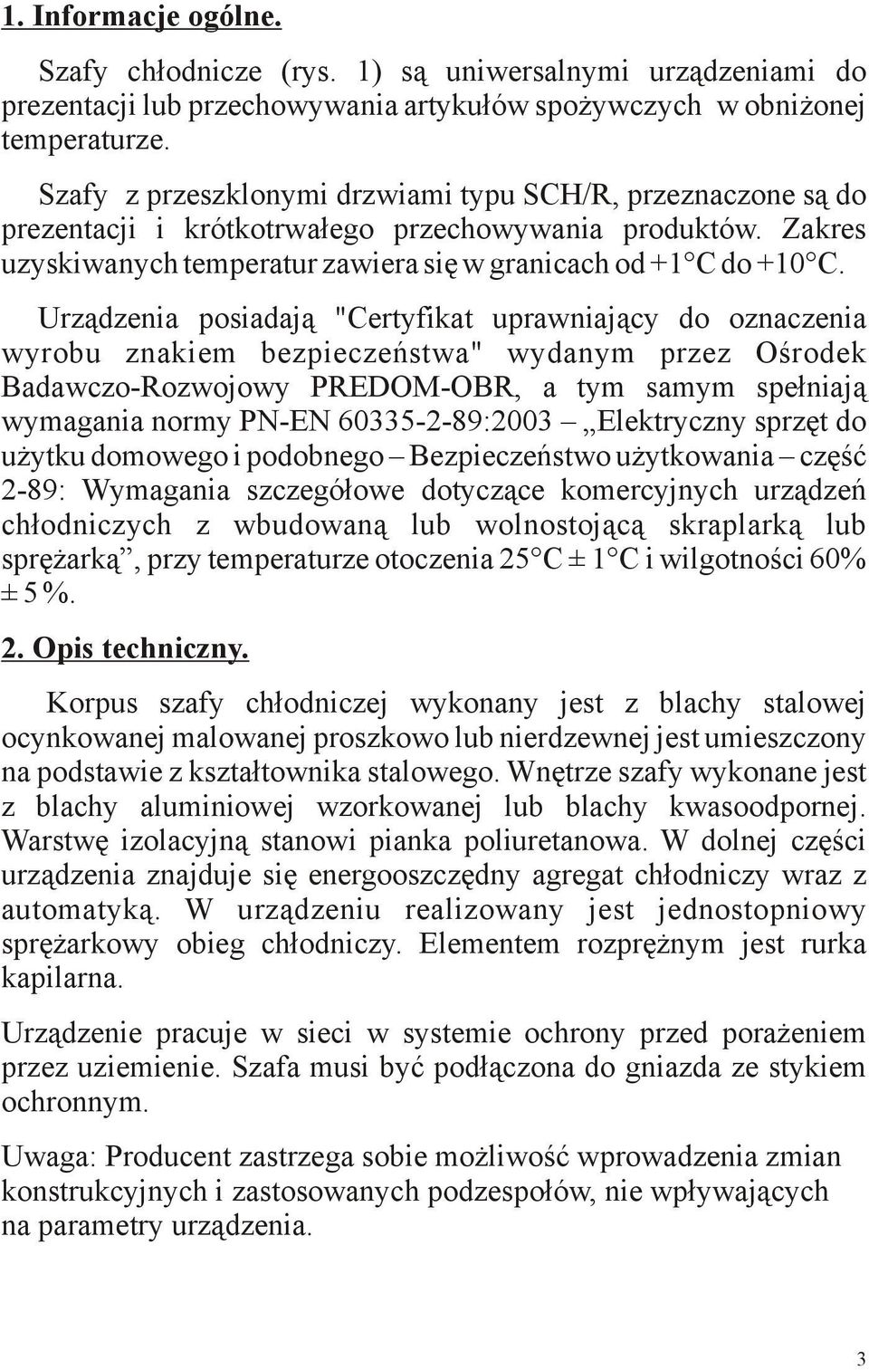 Urządzenia posiadają "Certyfikat uprawniający do oznaczenia wyrobu znakiem bezpieczeństwa" wydanym przez Ośrodek Badawczo-Rozwojowy PREDOM-OBR, a tym samym spełniają wymagania normy PN-EN