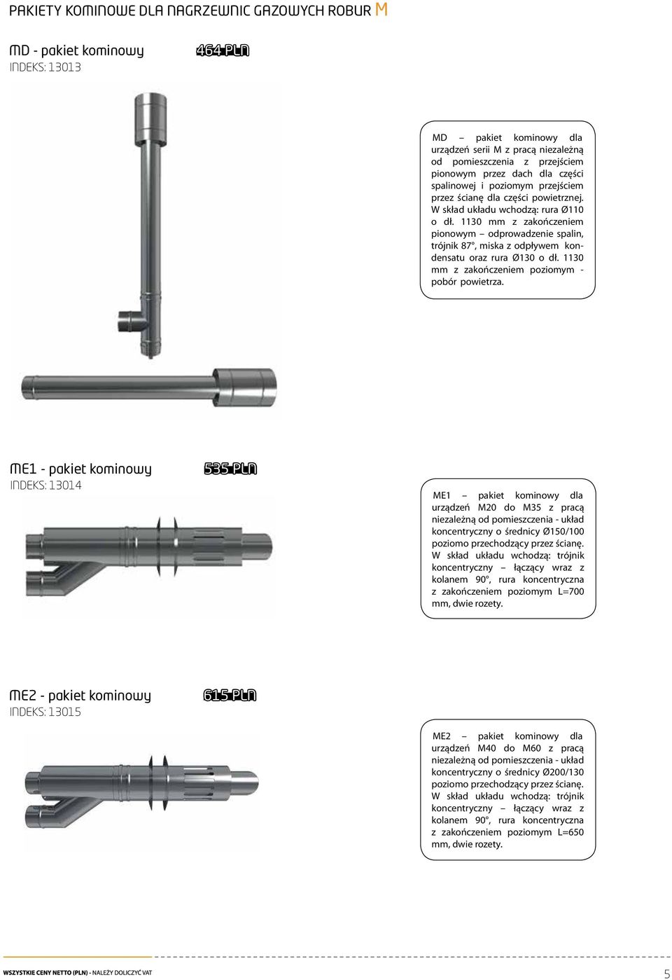 1130 mm z zakończeniem pionowym odprowadzenie spalin, trójnik 87, miska z odpływem kondensatu oraz rura Ø130 o dł. 1130 mm z zakończeniem poziomym - pobór powietrza.