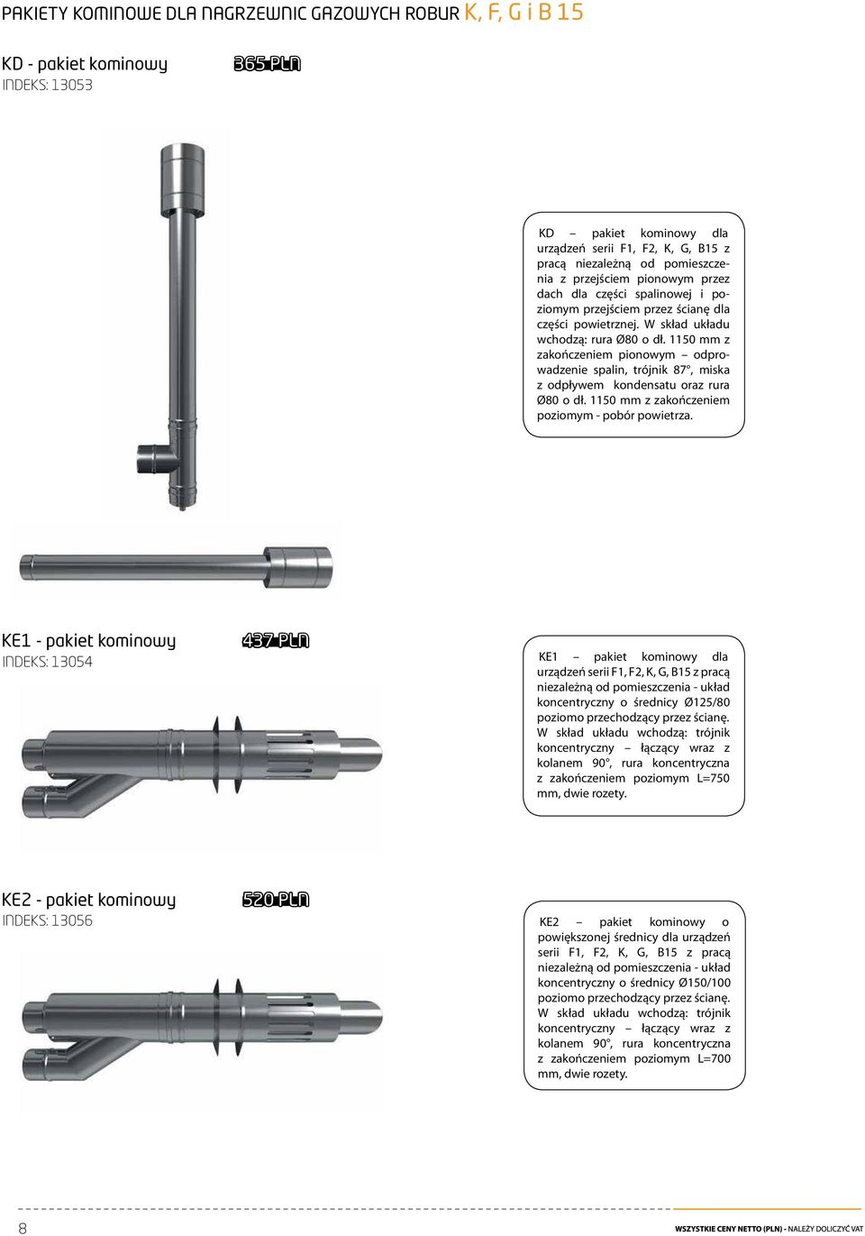 1150 mm z zakończeniem pionowym odprowadzenie spalin, trójnik 87, miska z odpływem kondensatu oraz rura Ø80 o dł. 1150 mm z zakończeniem poziomym - pobór powietrza.