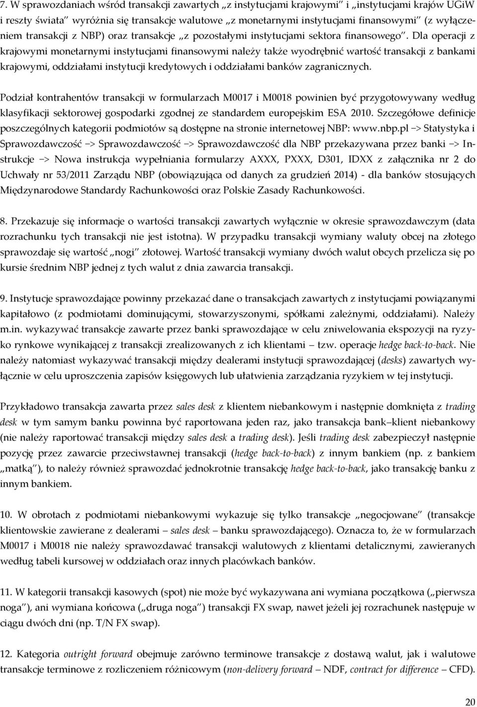 Dla operacji z krajowymi monetarnymi instytucjami finansowymi należy także wyodrębnić wartość transakcji z bankami krajowymi, oddziałami instytucji kredytowych i oddziałami banków zagranicznych.