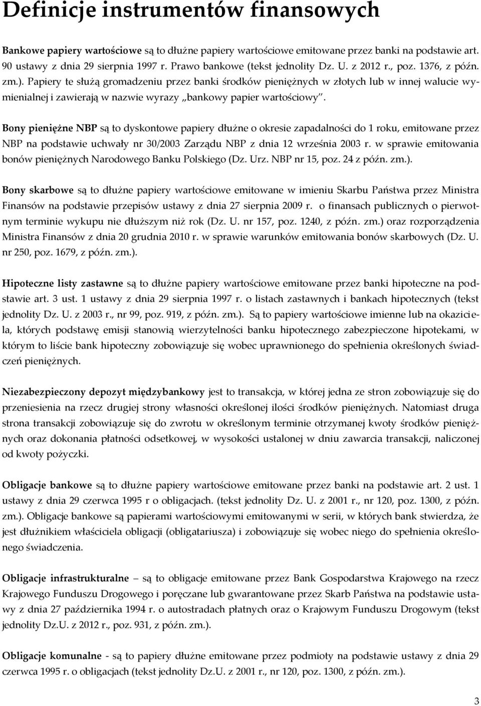 Papiery te służą gromadzeniu przez banki środków pieniężnych w złotych lub w innej walucie wymienialnej i zawierają w nazwie wyrazy bankowy papier wartościowy.