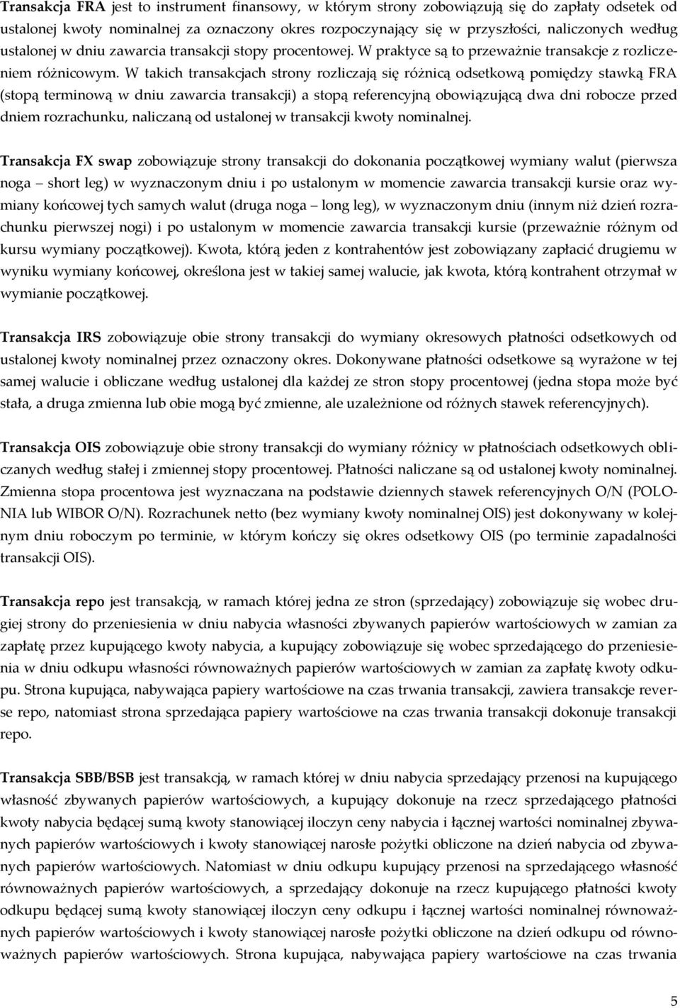 W takich transakcjach strony rozliczają się różnicą odsetkową pomiędzy stawką FRA (stopą terminową w dniu zawarcia transakcji) a stopą referencyjną obowiązującą dwa dni robocze przed dniem