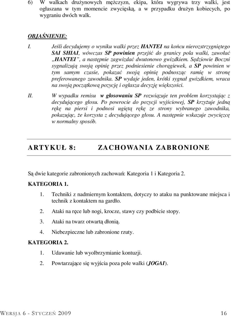 Sędziowie Boczni sygnalizują swoją opinię przez podniesienie chorągiewek, a SP powinien w tym samym czasie, pokazać swoją opinię podnosząc ramię w stronę preferowanego zawodnika.