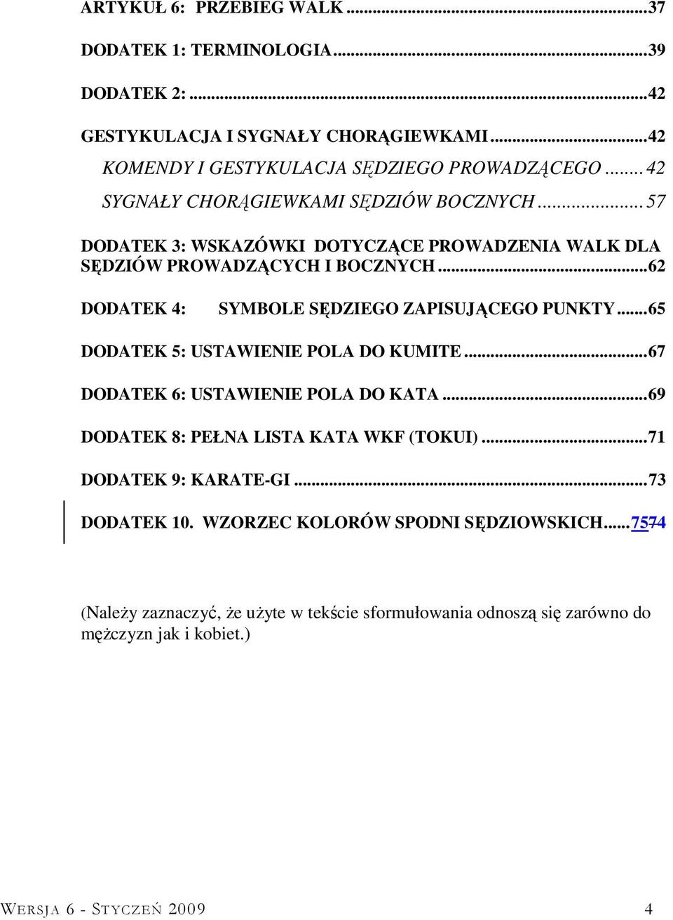 .. 62 DODATEK 4: SYMBOLE SĘDZIEGO ZAPISUJĄCEGO PUNKTY... 65 DODATEK 5: USTAWIENIE POLA DO KUMITE... 67 DODATEK 6: USTAWIENIE POLA DO KATA.