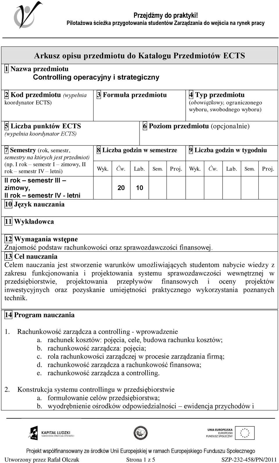 I rok semestr I zimowy, II rok semestr IV letni) II rok semestr III zimowy, II rok semestr IV - letni 10 Język nauczania 3 Formuła przedmiotu 4 Typ przedmiotu (obowiązkowy, ograniczonego wyboru,