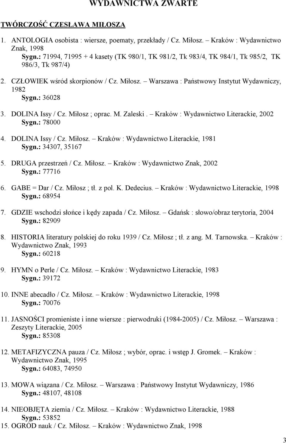 : 36028 3. DOLINA Issy / Cz. Miłosz ; oprac. M. Zaleski. Kraków : Wydawnictwo Literackie, 2002 Sygn.: 78000 4. DOLINA Issy / Cz. Miłosz. Kraków : Wydawnictwo Literackie, 1981 Sygn.: 34307, 35167 5.