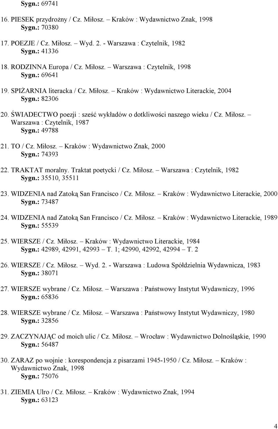 ŚWIADECTWO poezji : sześć wykładów o dotkliwości naszego wieku / Cz. Miłosz. Warszawa : Czytelnik, 1987 Sygn.: 49788 21. TO / Cz. Miłosz. Kraków : Wydawnictwo Znak, 2000 Sygn.: 74393 22.