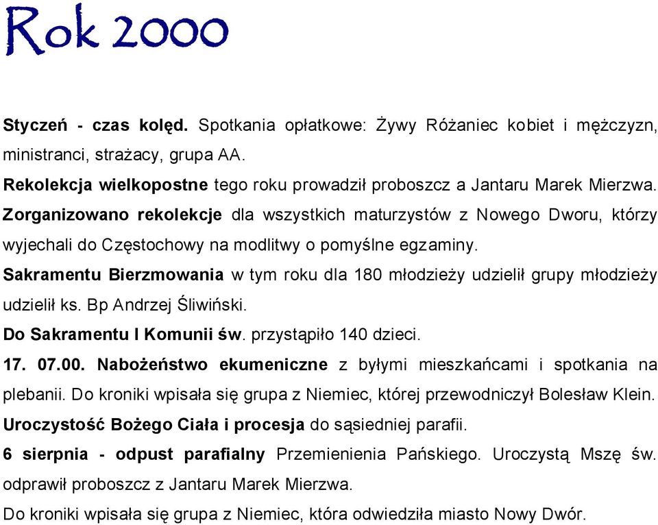 Sakramentu Bierzmowania w tym roku dla 180 młodzieży udzielił grupy młodzieży udzielił ks. Bp Andrzej Śliwiński. Do Sakramentu I Komunii św. przystąpiło 140 dzieci. 17. 07.00.