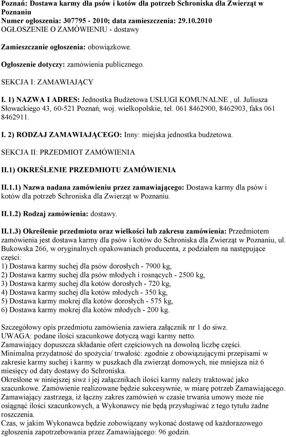 061 8462900, 8462903, faks 061 8462911. I. 2) RODZAJ ZAMAWIAJĄCEGO: Inny: miejska jednostka budżetowa. SEKCJA II: PRZEDMIOT ZAMÓWIENIA II.1) OKREŚLENIE PRZEDMIOTU ZAMÓWIENIA II.1.1) Nazwa nadana zamówieniu przez zamawiającego: Dostawa karmy dla psów i kotów dla potrzeb Schroniska dla Zwierząt w Poznaniu.