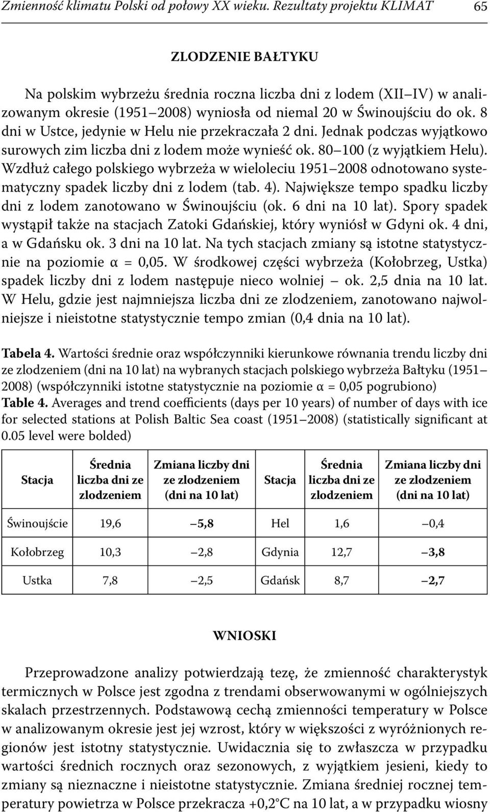 8 dni w Ustce, jedynie w Helu nie przekraczała 2 dni. Jednak podczas wyjątkowo surowych zim liczba dni z lodem może wynieść ok. 80 100 (z wyjątkiem Helu).