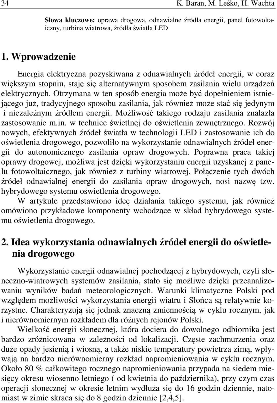 Otrzymana w ten sposób energia może być dopełnieniem istniejącego już, tradycyjnego sposobu zasilania, jak również może stać się jedynym i niezależnym źródłem energii.