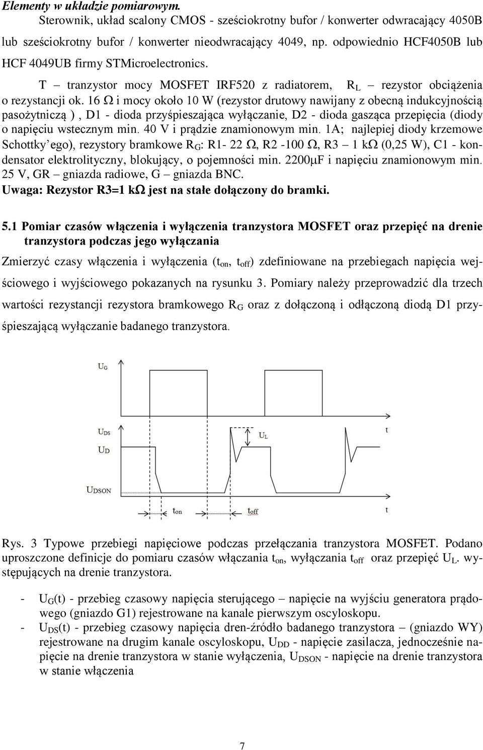 16 i mocy około 10 W (rezystor drutowy nawijany z obecną indukcyjnością pasożytniczą ), D1 - dioda przyśpieszająca wyłączanie, D2 - dioda gasząca przepięcia (diody o napięciu wstecznym min.