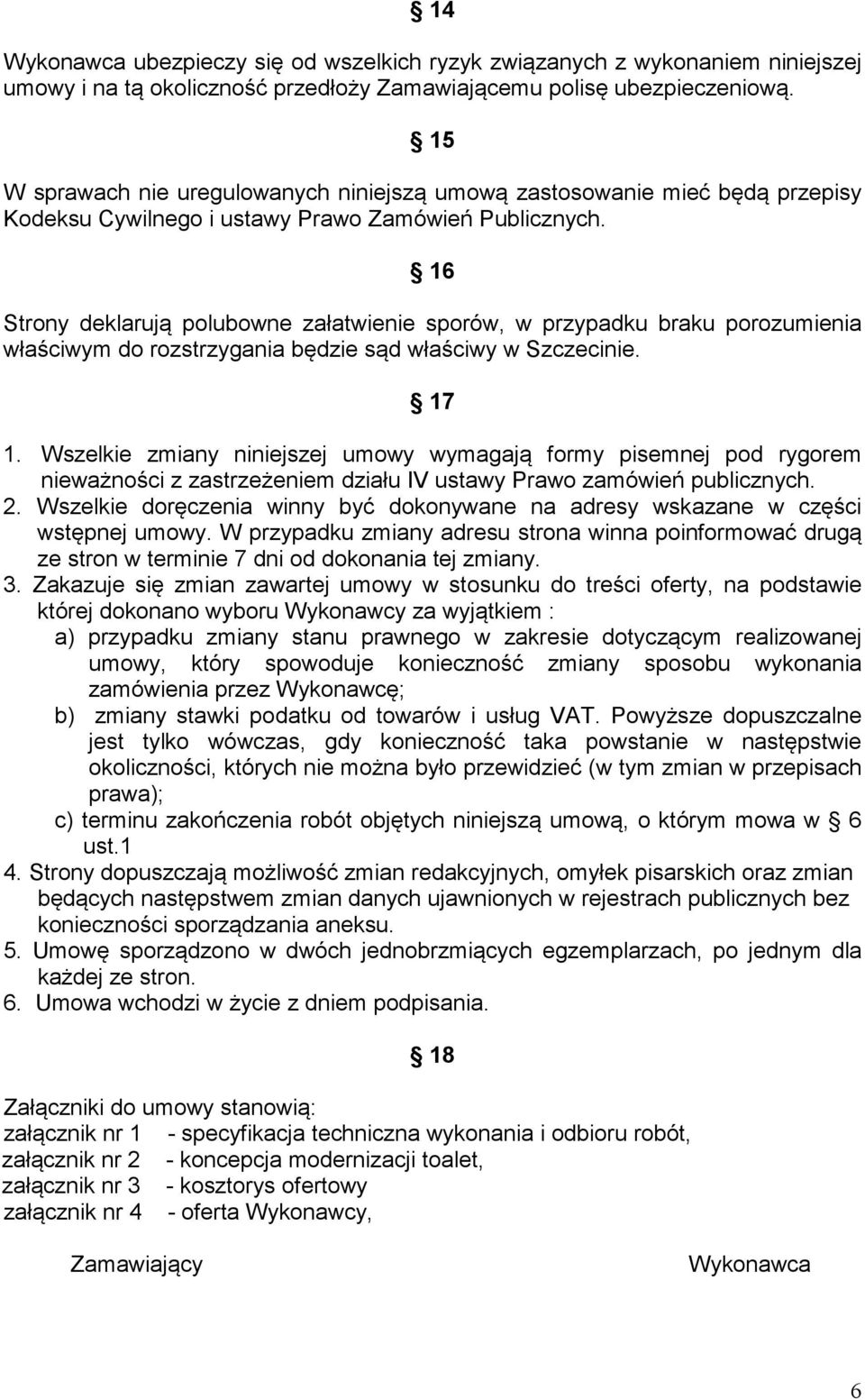 16 Strony deklarują polubowne załatwienie sporów, w przypadku braku porozumienia właściwym do rozstrzygania będzie sąd właściwy w Szczecinie. 17 1.