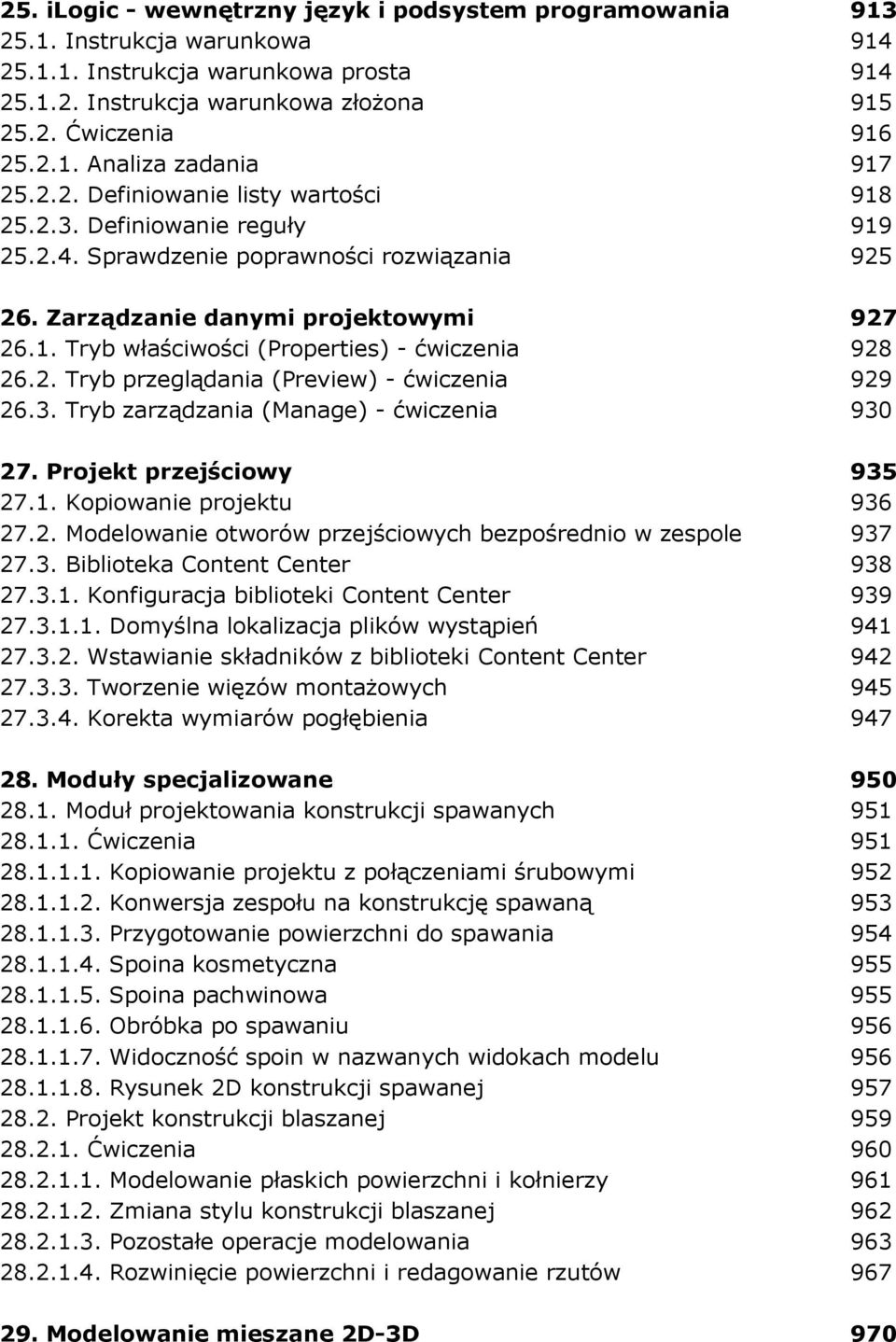 2. Tryb przeglądania (Preview) - ćwiczenia 929 26.3. Tryb zarządzania (Manage) - ćwiczenia 930 27. Projekt przejściowy 935 27.1. Kopiowanie projektu 936 27.2. Modelowanie otworów przejściowych bezpośrednio w zespole 937 27.