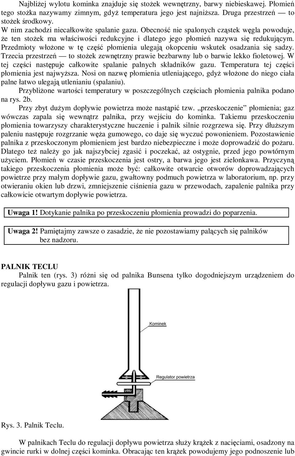 Przedmioty włożone w tę część płomienia ulegają okopceniu wskutek osadzania się sadzy. Trzecia przestrzeń to stożek zewnętrzny prawie bezbarwny lub o barwie lekko fioletowej.