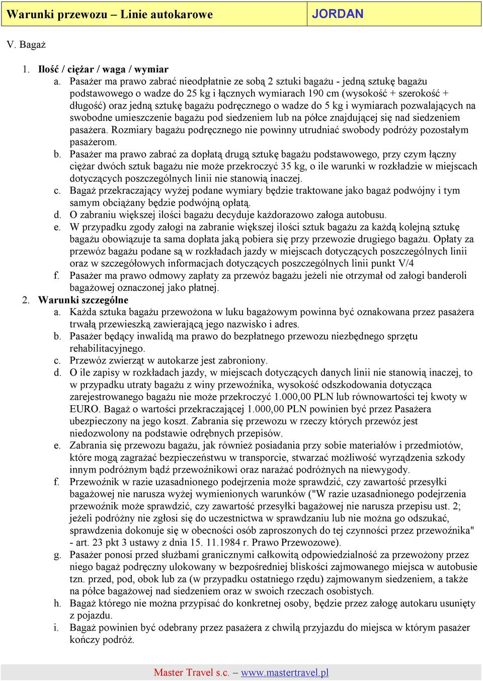 podręcznego o wadze do 5 kg i wymiarach pozwalających na swobodne umieszczenie bagażu pod siedzeniem lub na półce znajdującej się nad siedzeniem pasażera.