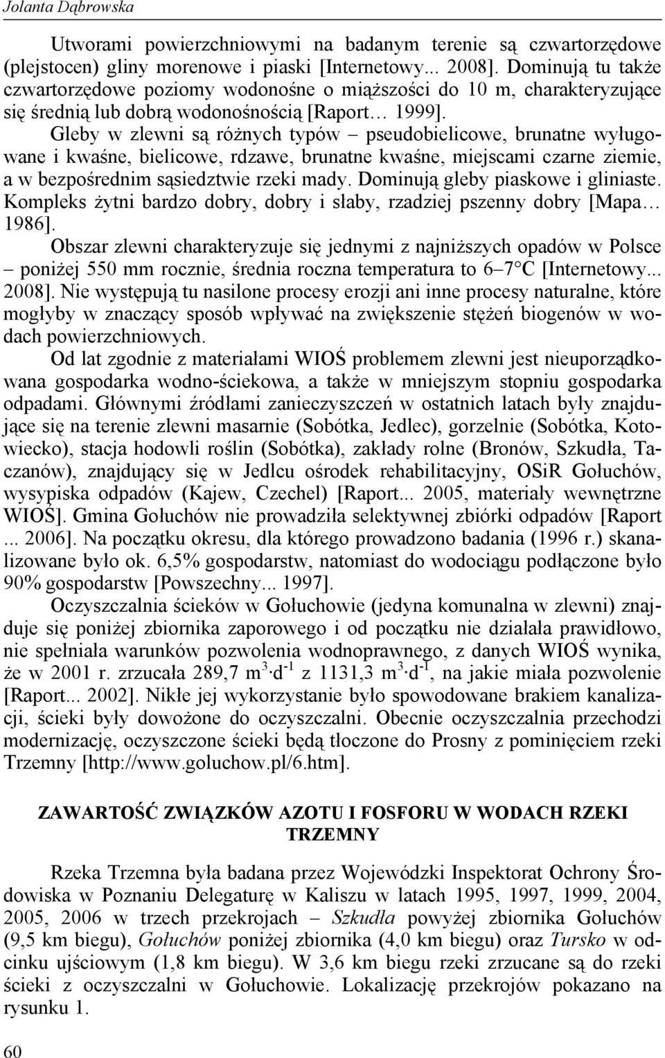 Gleby w zlewni są różnych typów pseudobielicowe, brunatne wyługowane i kwaśne, bielicowe, rdzawe, brunatne kwaśne, miejscami czarne ziemie, a w bezpośrednim sąsiedztwie rzeki mady.