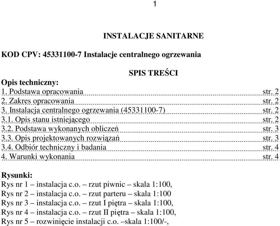 3 3.4. Odbiór techniczny i badania str. 4 4. Warunki wykonania str. 4 Rysunki: Rys nr 1 instalacja c.o. rzut piwnic skala 1:100, Rys nr 2 instalacja c.o. rzut parteru skala 1:100 Rys nr 3 instalacja c.