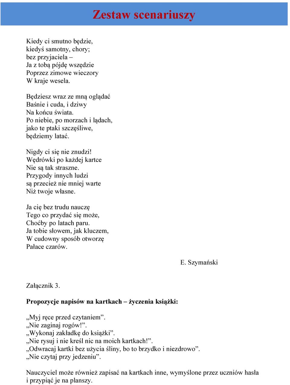 Przygody innych ludzi są przecież nie mniej warte Niż twoje własne. Ja cię bez trudu nauczę Tego co przydać się może, Choćby po latach paru.