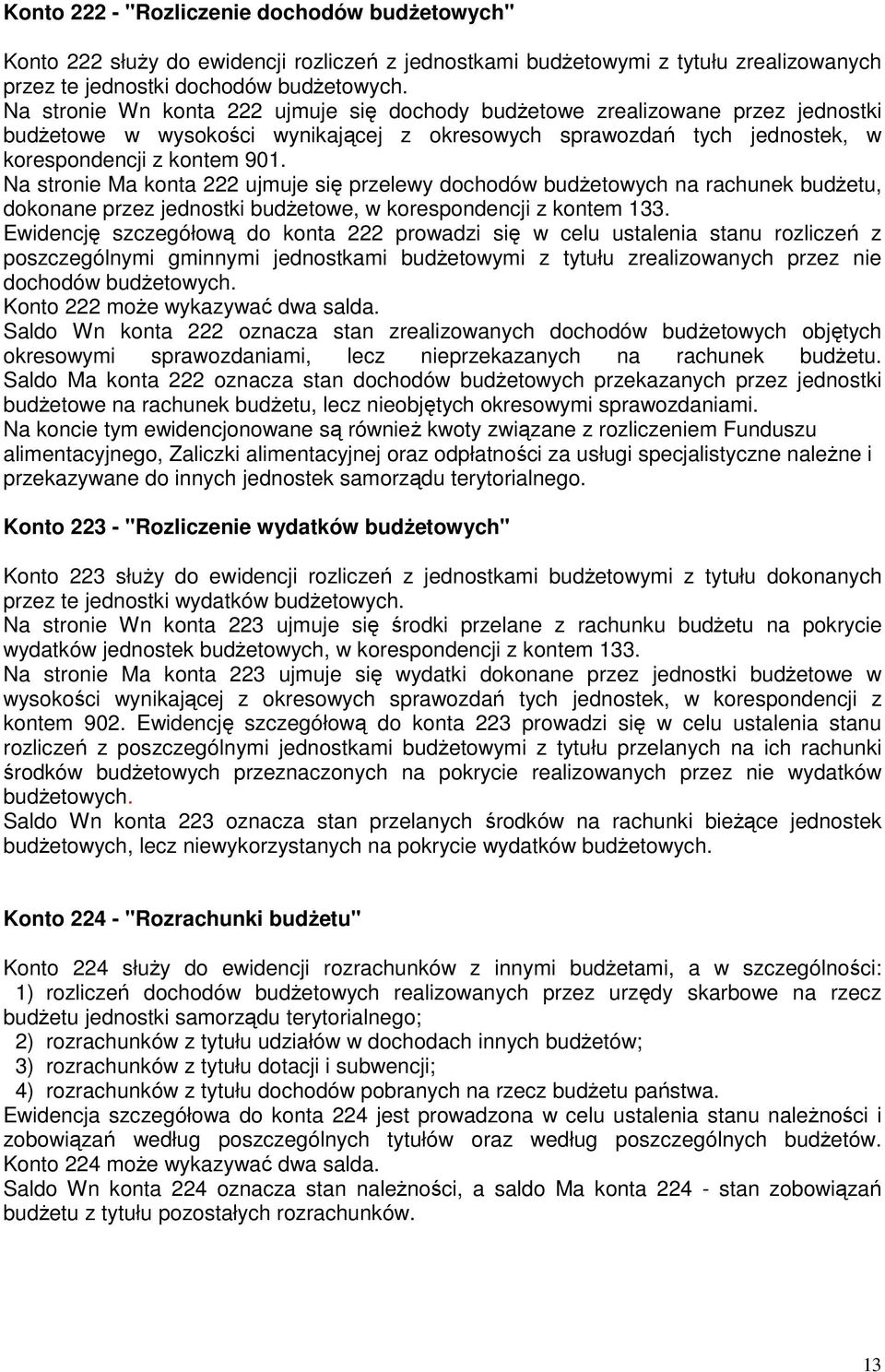 Na stronie Ma konta 222 ujmuje się przelewy dochodów budżetowych na rachunek budżetu, dokonane przez jednostki budżetowe, w korespondencji z kontem 133.