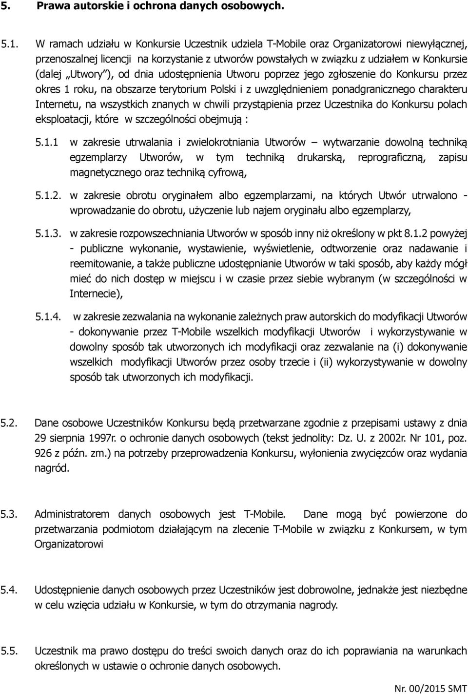 od dnia udostępnienia Utworu poprzez jego zgłoszenie do Konkursu przez okres 1 roku, na obszarze terytorium Polski i z uwzględnieniem ponadgranicznego charakteru Internetu, na wszystkich znanych w