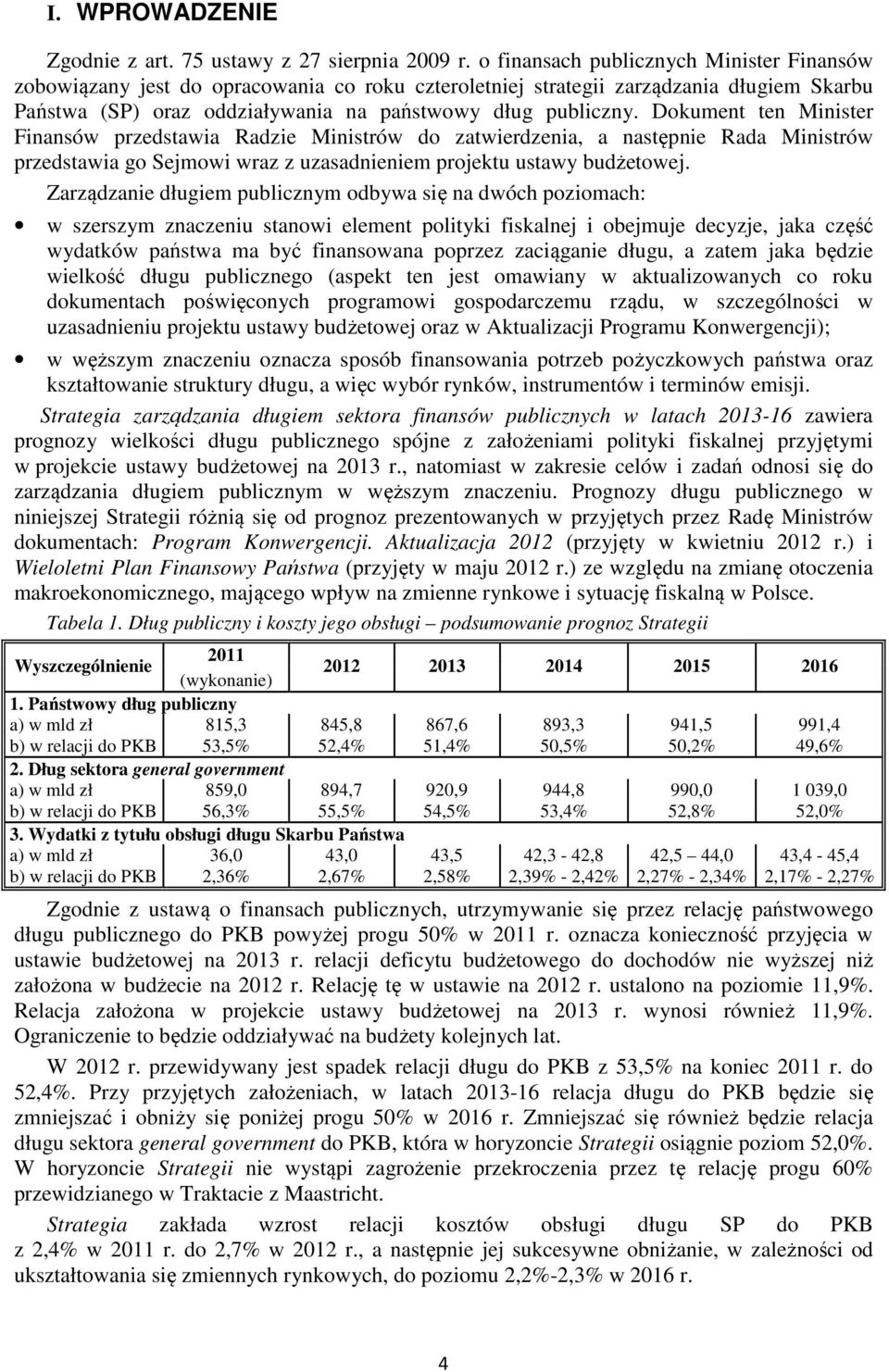 Dokument ten Minister Finansów przedstawia Radzie Ministrów do zatwierdzenia, a następnie Rada Ministrów przedstawia go Sejmowi wraz z uzasadnieniem projektu ustawy budżetowej.