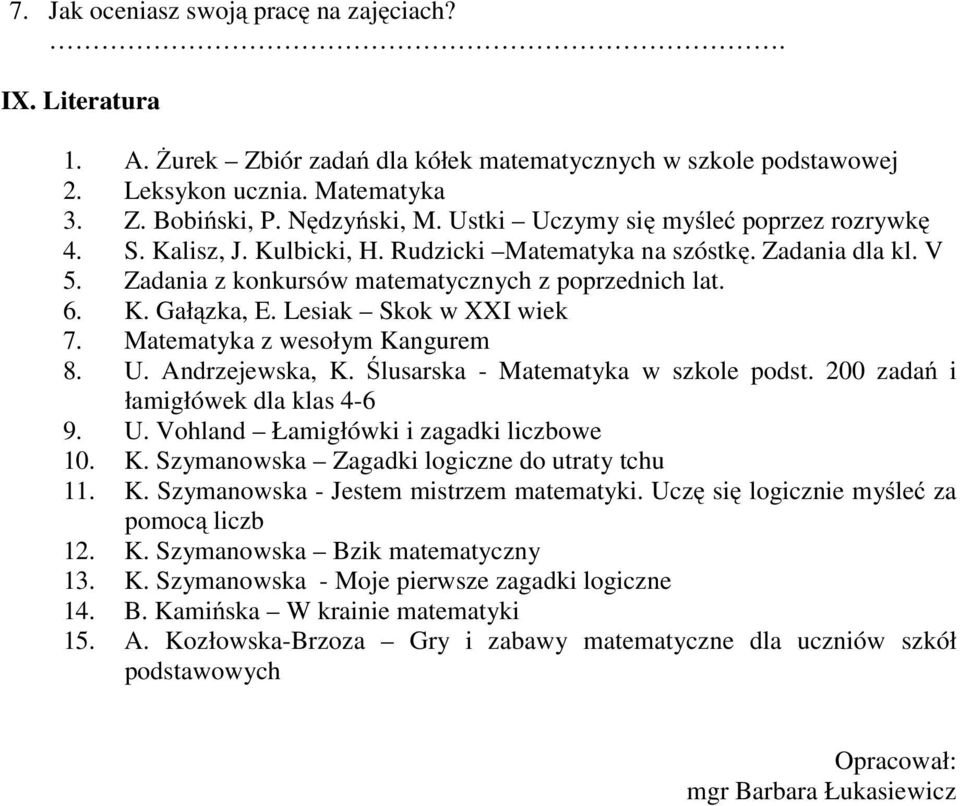 Lesiak Skok w XXI wiek 7. Matematyka z wesołym Kangurem 8. U. Andrzejewska, K. Ślusarska - Matematyka w szkole podst. 200 zadań i łamigłówek dla klas 4-6 9. U. Vohland Łamigłówki i zagadki liczbowe 10.