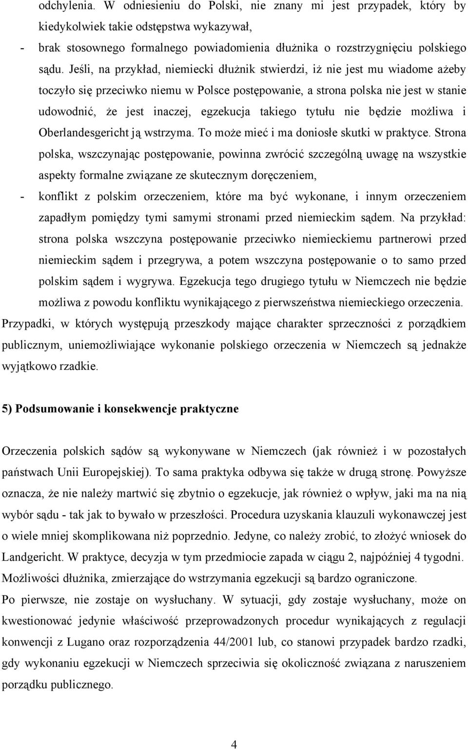 Jeśli, na przykład, niemiecki dłużnik stwierdzi, iż nie jest mu wiadome ażeby toczyło się przeciwko niemu w Polsce postępowanie, a strona polska nie jest w stanie udowodnić, że jest inaczej,