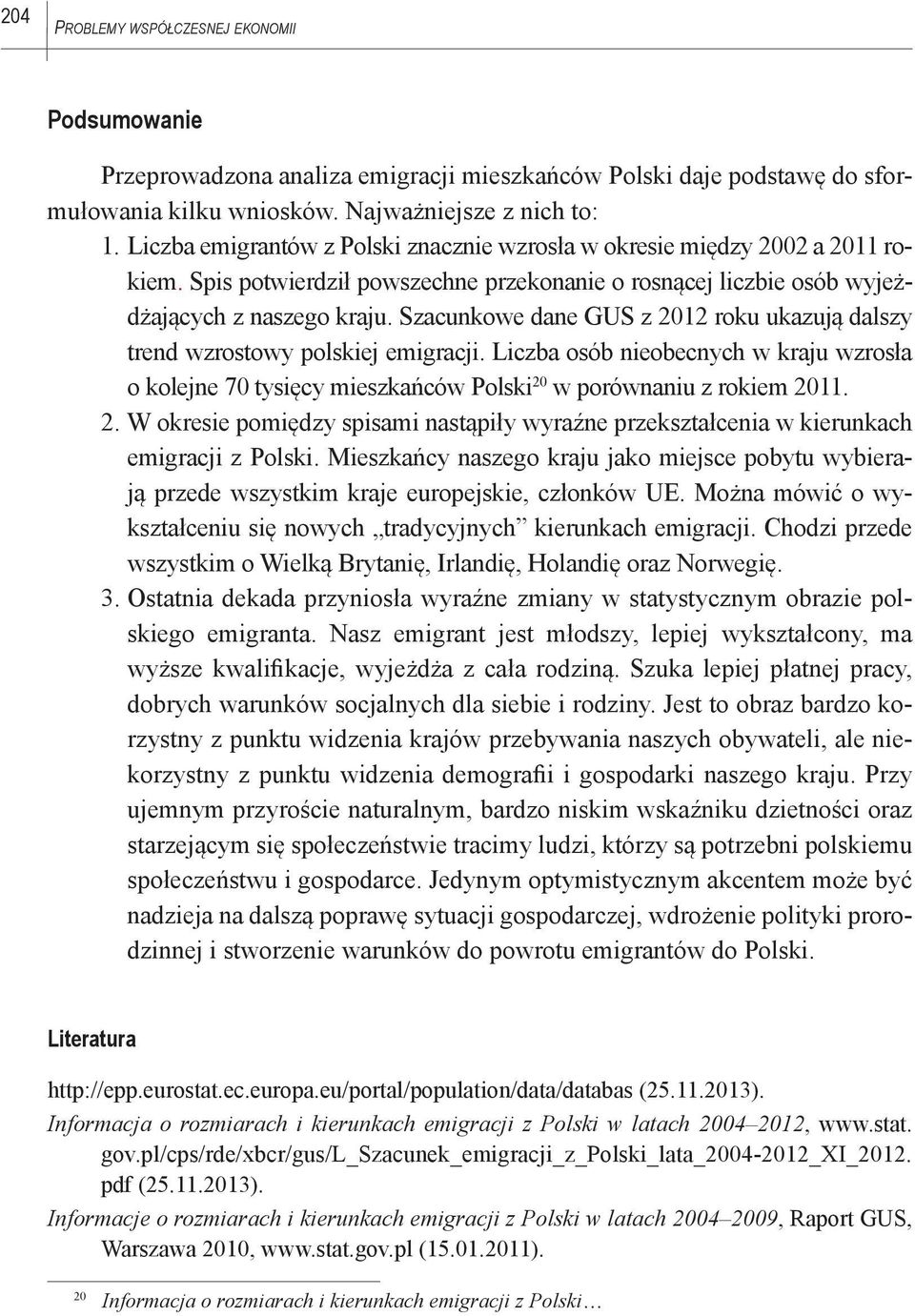 Szacunkowe dane GUS z 2012 roku ukazują dalszy trend wzrostowy polskiej emigracji. Liczba osób nieobecnych w kraju wzrosła o kolejne 70 tysięcy mieszkańców Polski 20 w porównaniu z rokiem 2011. 2. W okresie pomiędzy spisami nastąpiły wyraźne przekształcenia w kierunkach emigracji z Polski.