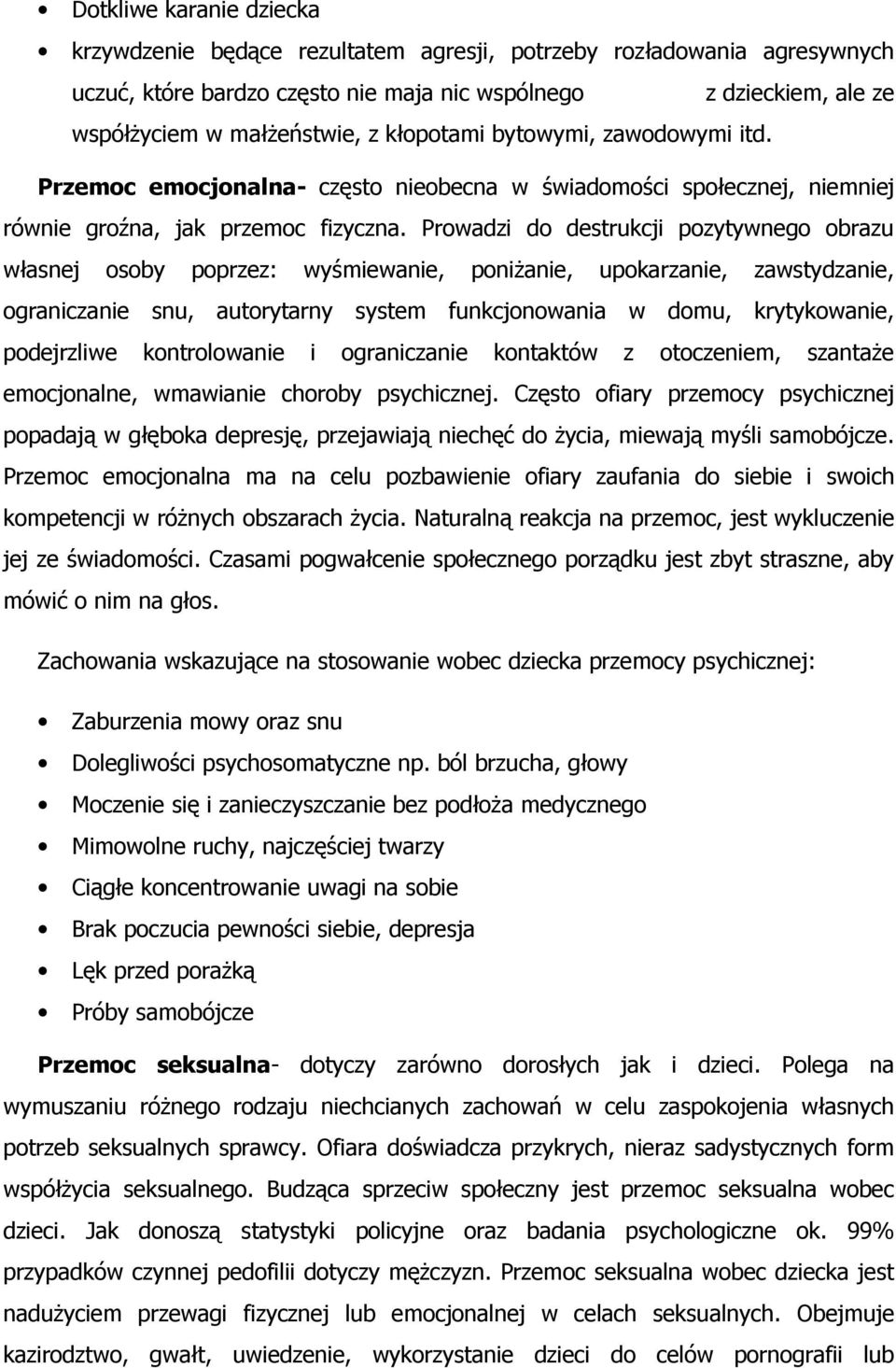 Prowadzi do destrukcji pozytywnego obrazu własnej osoby poprzez: wyśmiewanie, poniżanie, upokarzanie, zawstydzanie, ograniczanie snu, autorytarny system funkcjonowania w domu, krytykowanie,