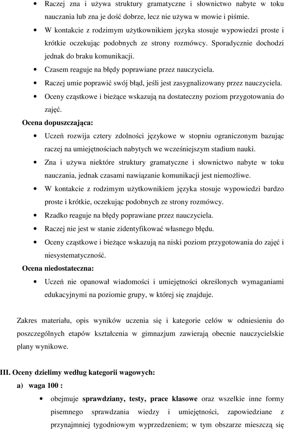 Czasem reaguje na błędy poprawiane przez nauczyciela. Raczej umie poprawić swój błąd, jeśli jest zasygnalizowany przez nauczyciela.