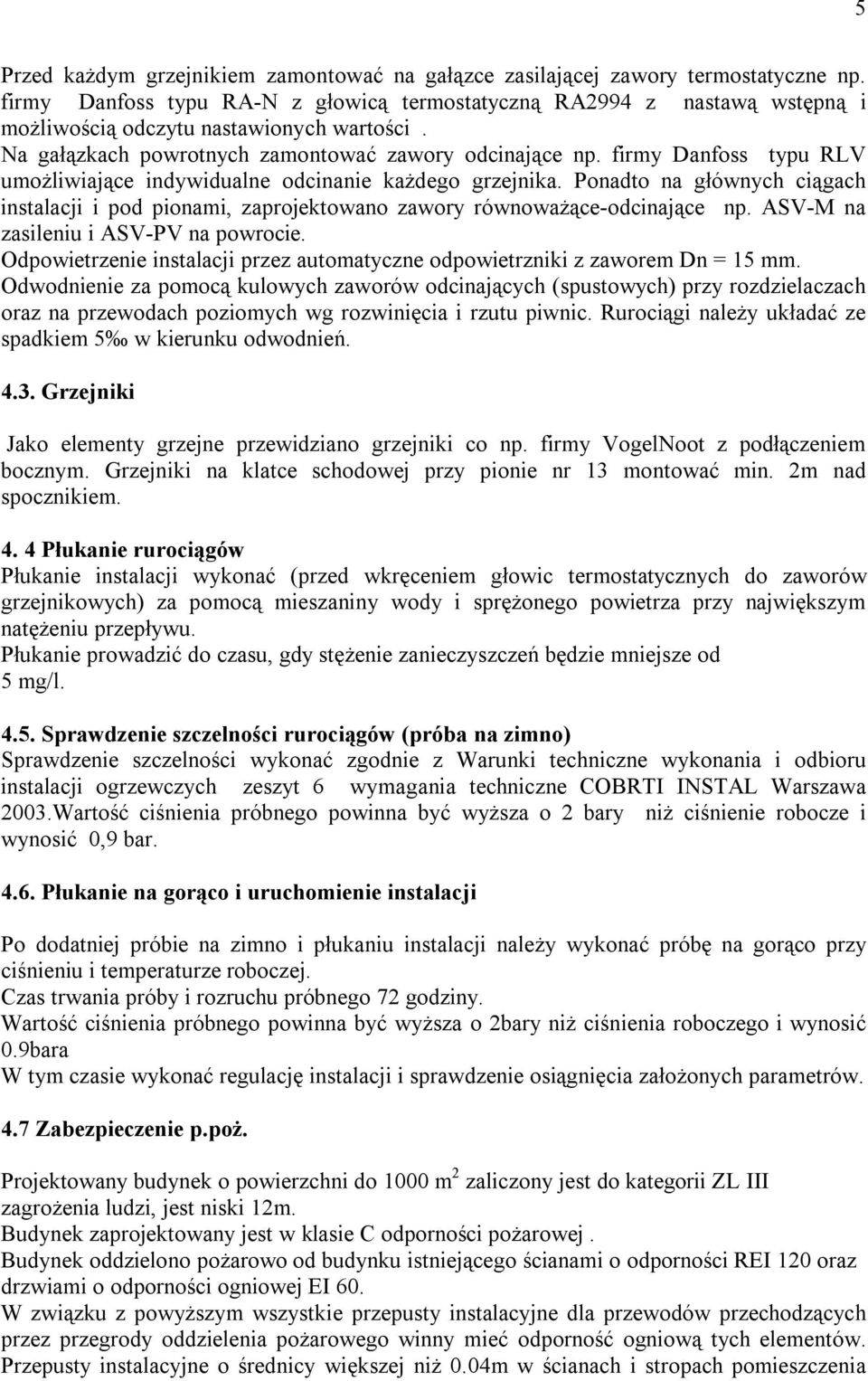 firmy Danfoss typu RLV umożliwiające indywidualne odcinanie każdego grzejnika. Ponadto na głównych ciągach instalacji i pod pionami, zaprojektowano zawory równoważące-odcinające np.