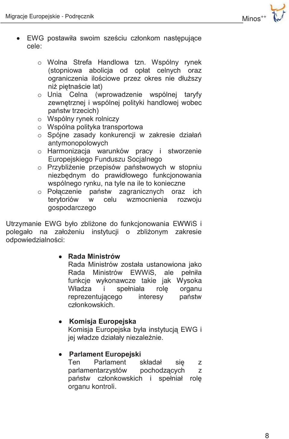 handlowej wobec państw trzecich) o Wspólny rynek rolniczy o Wspólna polityka transportowa o Spójne zasady konkurencji w zakresie działań antymonopolowych o Harmonizacja warunków pracy i stworzenie