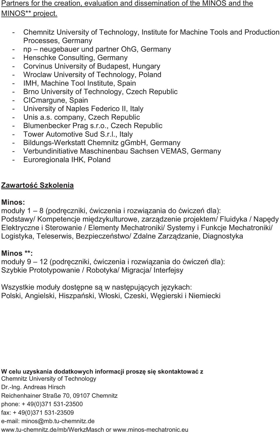 Budapest, Hungary - Wroclaw University of Technology, Poland - IMH, Machine Tool Institute, Spain - Brno University of Technology, Czech Republic - CICmargune, Spain - University of Naples Federico