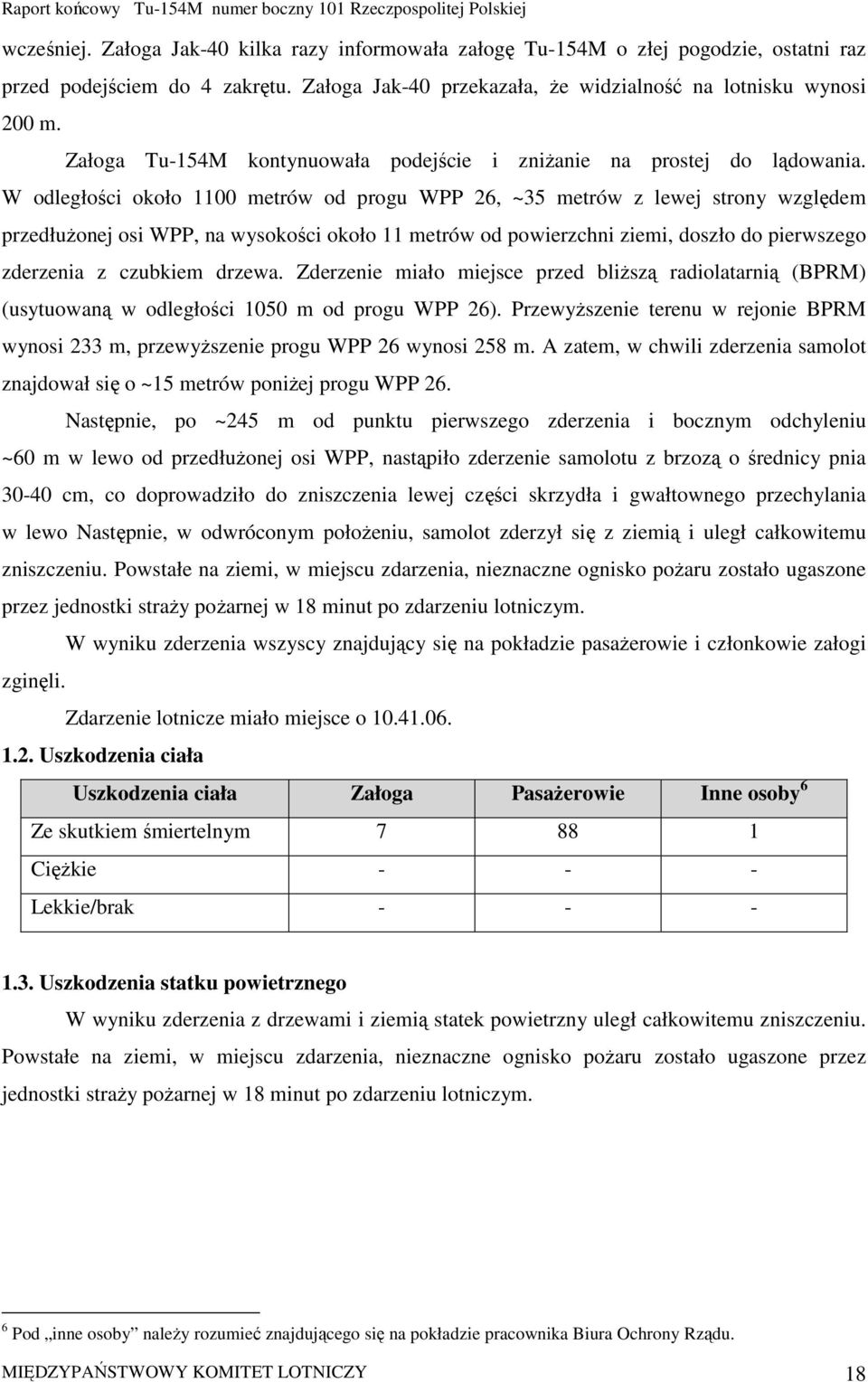 W odległości około 1100 metrów od progu WPP 26, ~35 metrów z lewej strony względem przedłuŝonej osi WPP, na wysokości około 11 metrów od powierzchni ziemi, doszło do pierwszego zderzenia z czubkiem