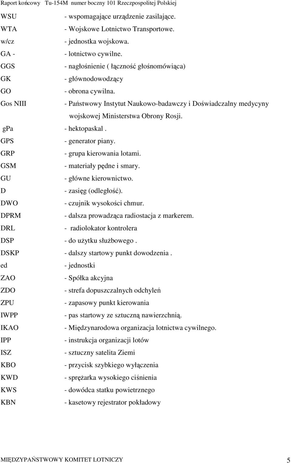 gpa - hektopaskal. GPS - generator piany. GRP - grupa kierowania lotami. GSM - materiały pędne i smary. GU - główne kierownictwo. D - zasięg (odległość). DWO - czujnik wysokości chmur.