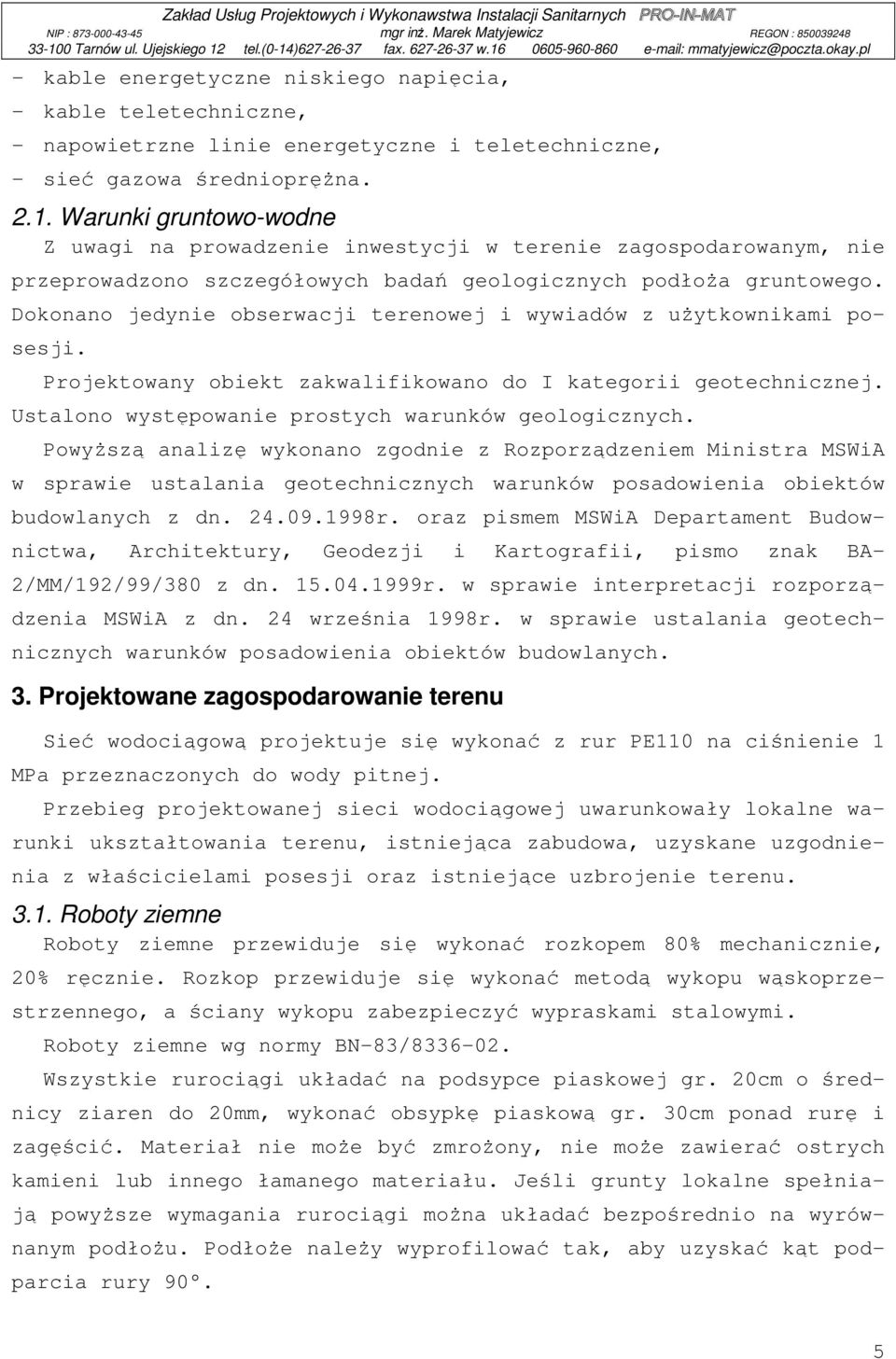 Dokonano jedynie obserwacji terenowej i wywiadów z użytkownikami posesji. Projektowany obiekt zakwalifikowano do I kategorii geotechnicznej. Ustalono występowanie prostych warunków geologicznych.