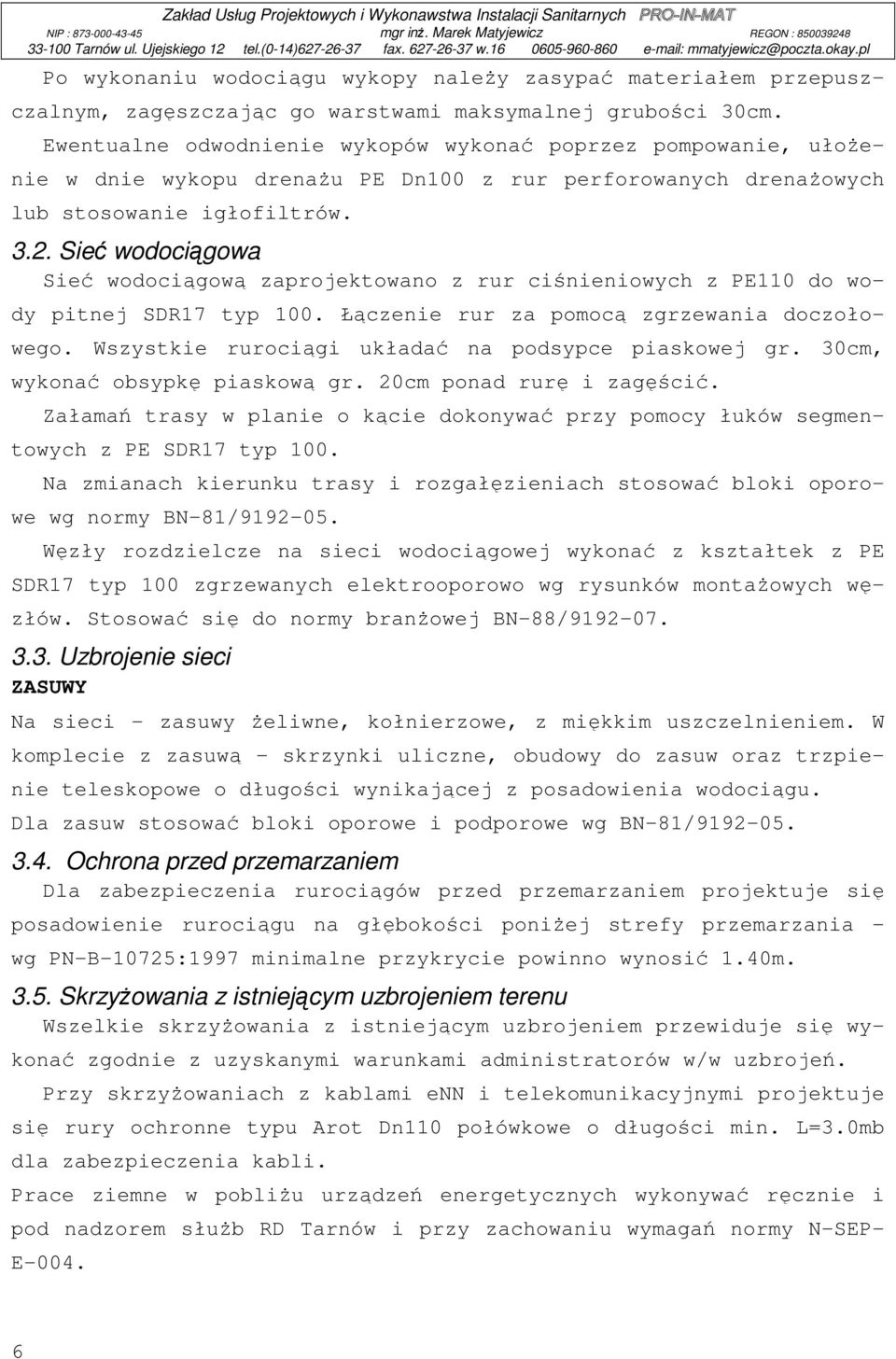 Sieć wodociągowa Sieć wodociągową zaprojektowano z rur ciśnieniowych z PE110 do wody pitnej SDR17 typ 100. Łączenie rur za pomocą zgrzewania doczołowego.