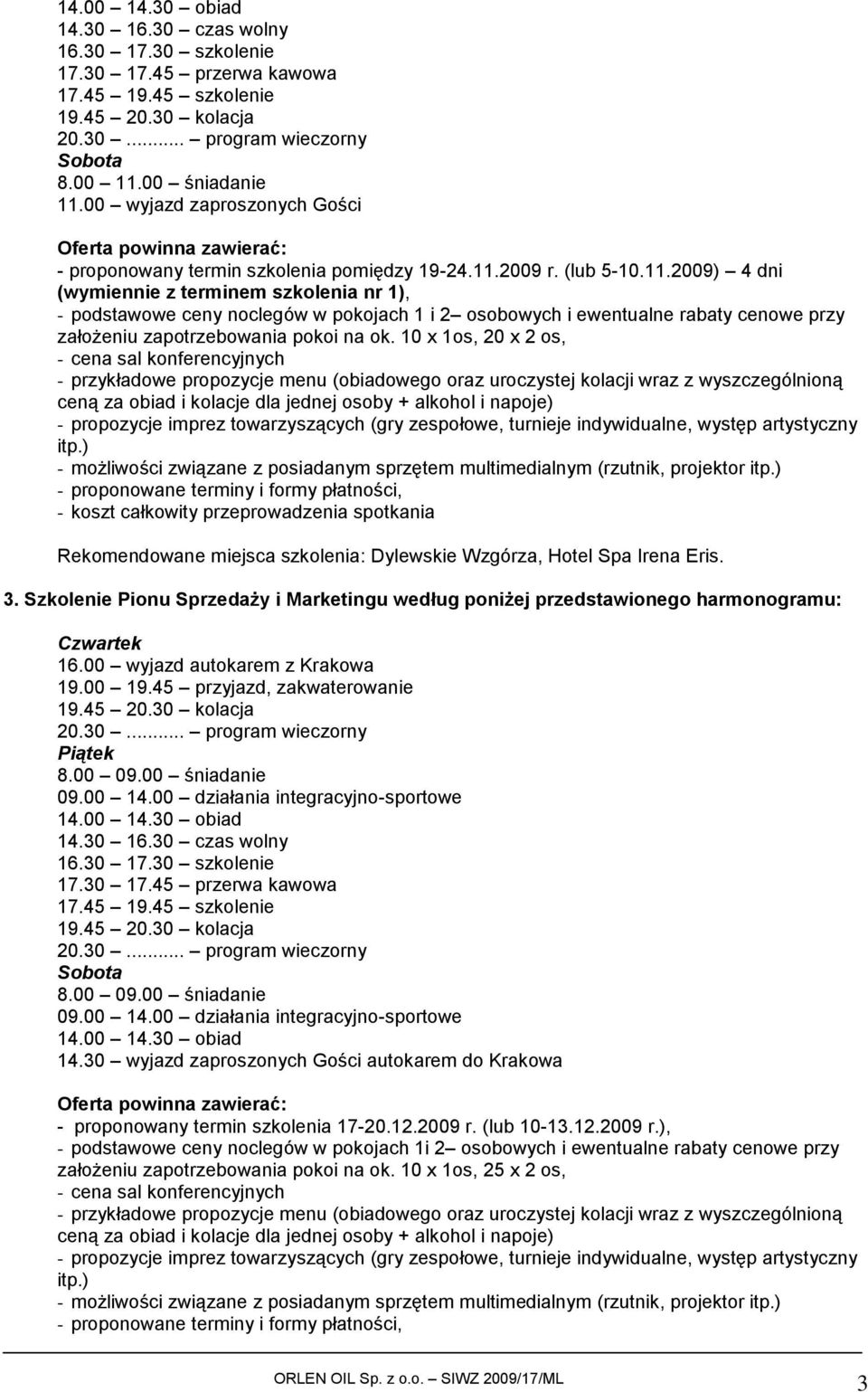 2009 r. (lub 5-10.11.2009) 4 dni (wymiennie z terminem szkolenia nr 1), - podstawowe ceny noclegów w pokojach 1 i 2 osobowych i ewentualne rabaty cenowe przy założeniu zapotrzebowania pokoi na ok.