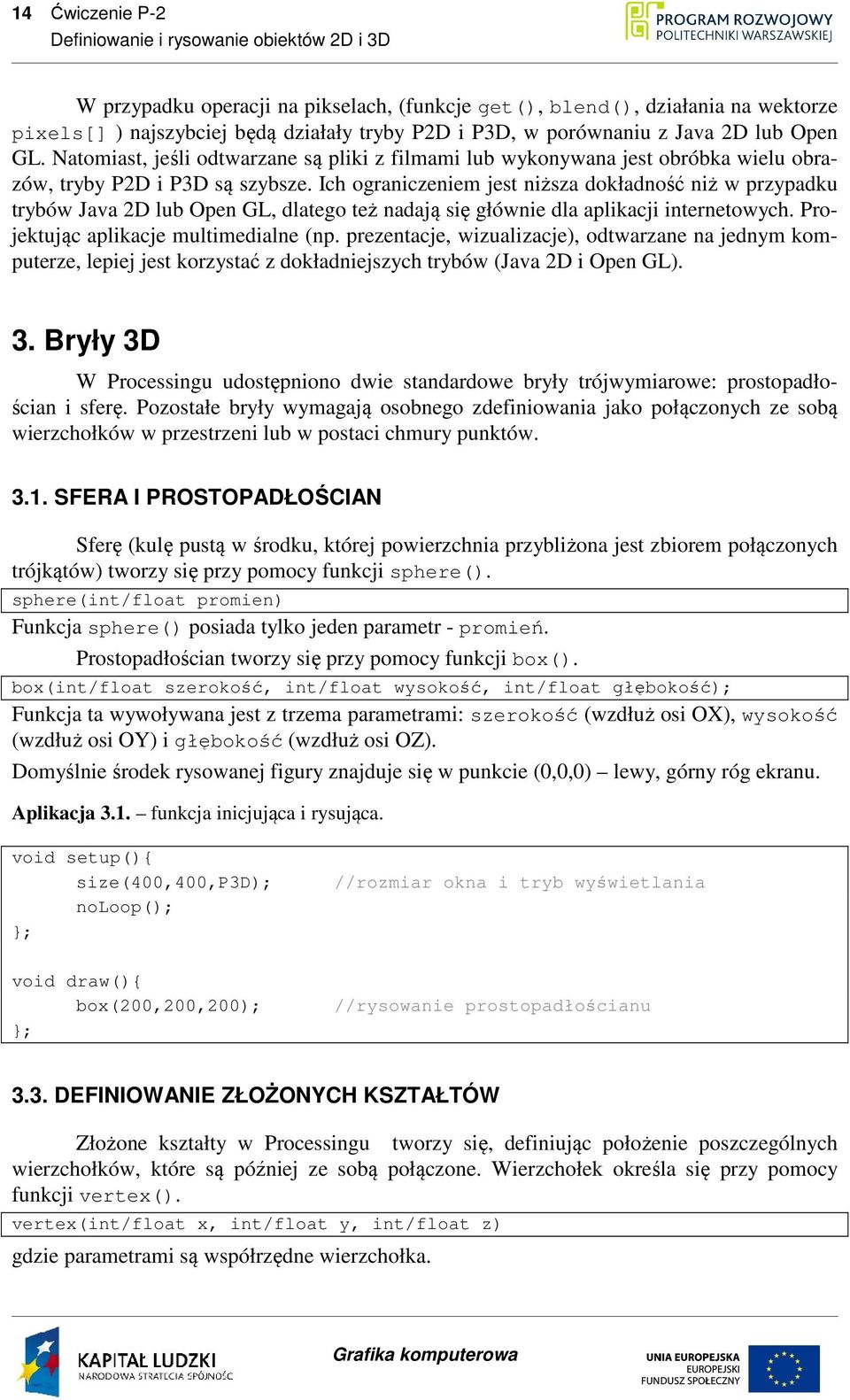 Ich ograniczeniem jest niższa dokładność niż w przypadku trybów Java 2D lub Open GL, dlatego też nadają się głównie dla aplikacji internetowych. Projektując aplikacje multimedialne (np.