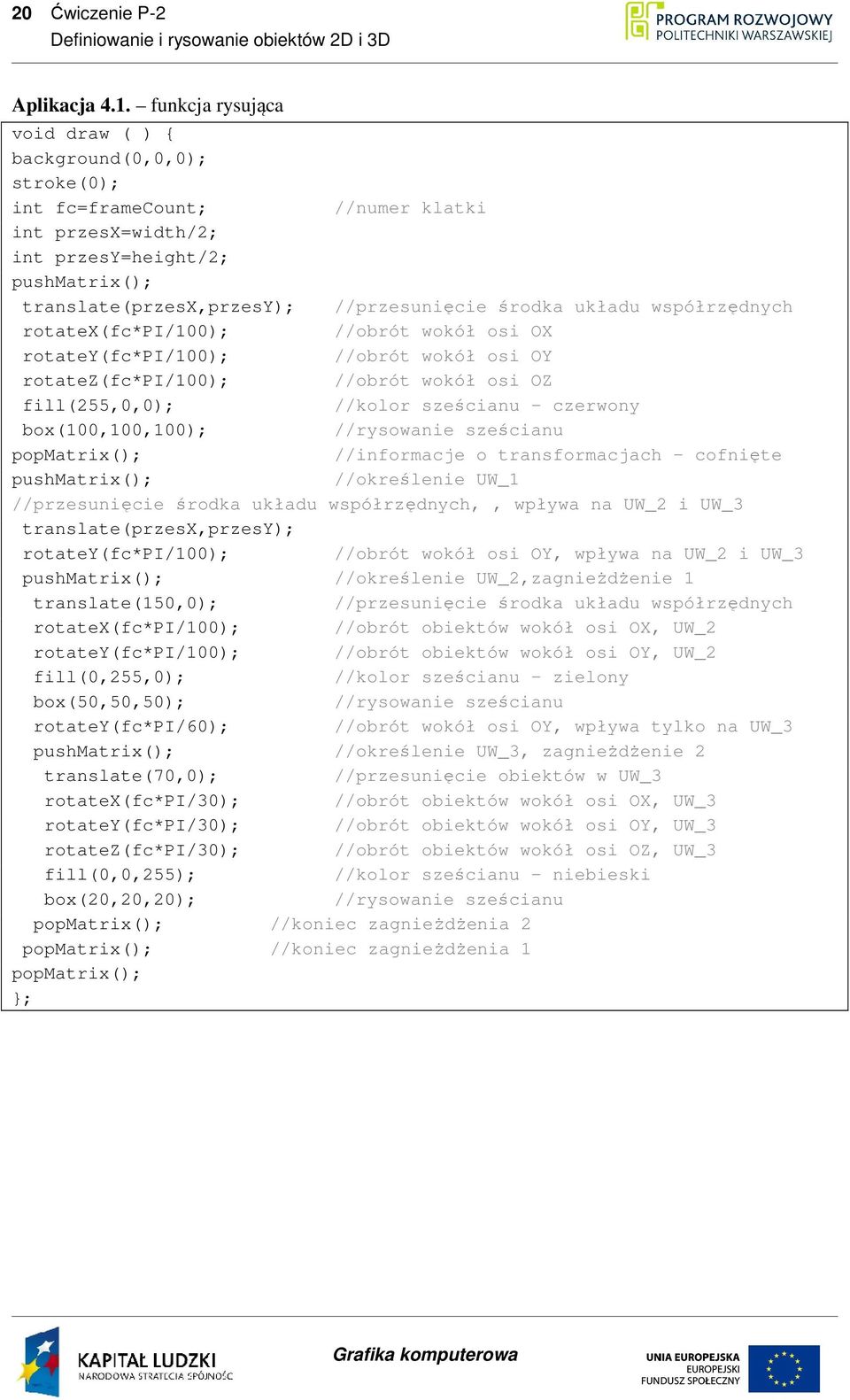układu współrzędnych rotatex(fc*pi/100); //obrót wokół osi OX rotatey(fc*pi/100); //obrót wokół osi OY rotatez(fc*pi/100); //obrót wokół osi OZ fill(255,0,0); //kolor sześcianu - czerwony