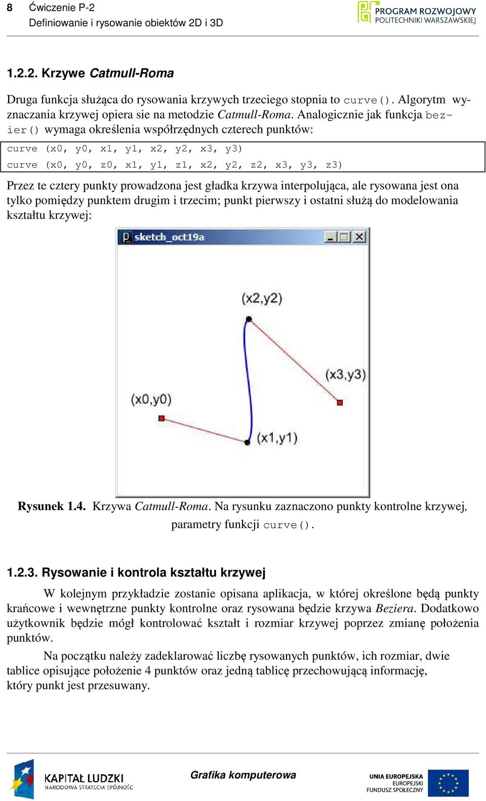 Analogicznie jak funkcja bezier() wymaga określenia współrzędnych czterech punktów: curve (x0, y0, x1, y1, x2, y2, x3, y3) curve (x0, y0, z0, x1, y1, z1, x2, y2, z2, x3, y3, z3) Przez te cztery