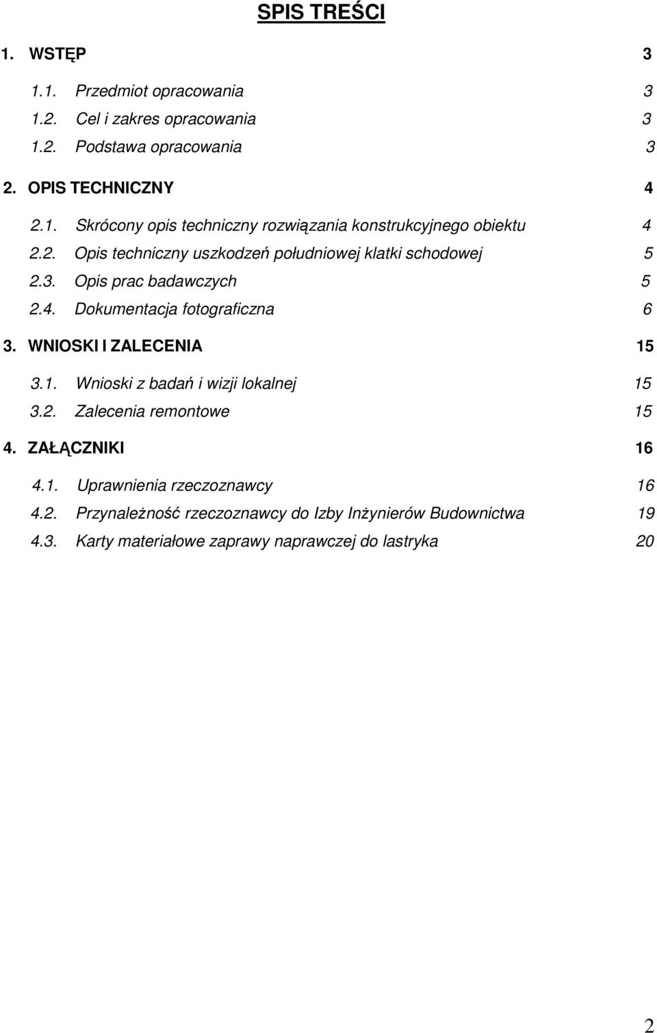 WNIOSKI I ZALECENIA 15 3.1. Wnioski z badań i wizji lokalnej 15 3.2. Zalecenia remontowe 15 4. ZAŁĄCZNIKI 16 4.1. Uprawnienia rzeczoznawcy 16 4.2. Przynależność rzeczoznawcy do Izby Inżynierów Budownictwa 19 4.