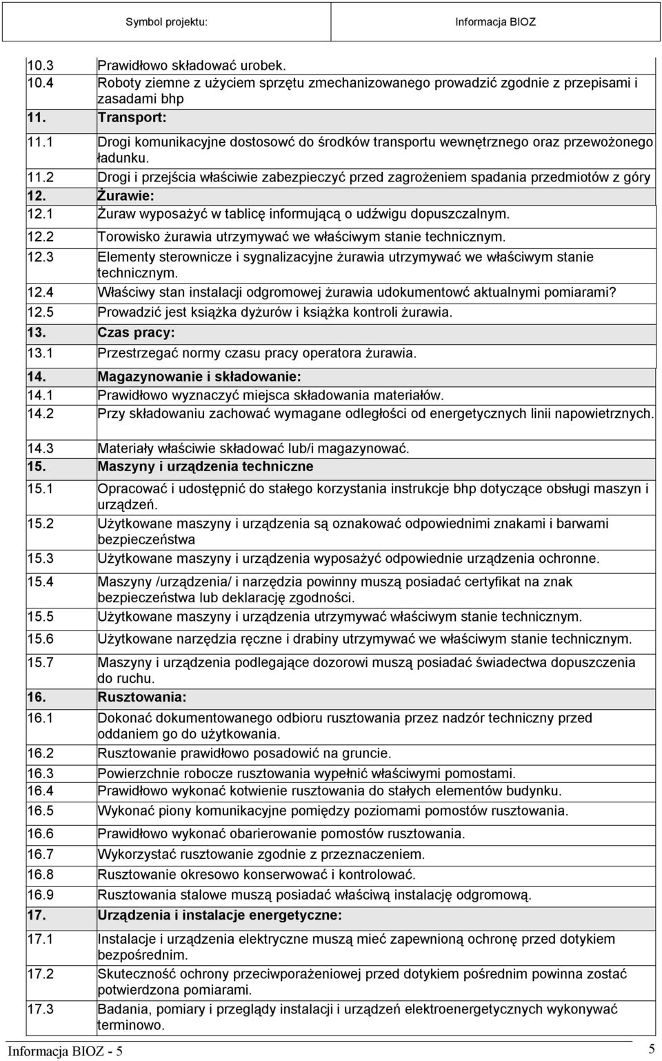 Żurawie: 12.1 Żuraw wyposażyć w tablicę informującą o udźwigu dopuszczalnym. 12.2 Torowisko żurawia utrzymywać we właściwym stanie technicznym. 12.3 Elementy sterownicze i sygnalizacyjne żurawia utrzymywać we właściwym stanie technicznym.