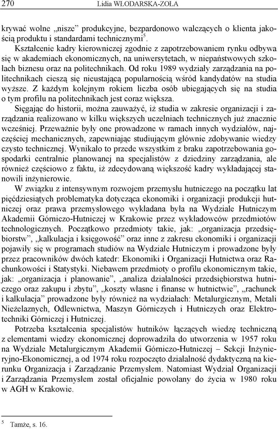 Od roku 1989 wydziały zarządzania na politechnikach cieszą się nieustającą popularnością wśród kandydatów na studia wyższe.