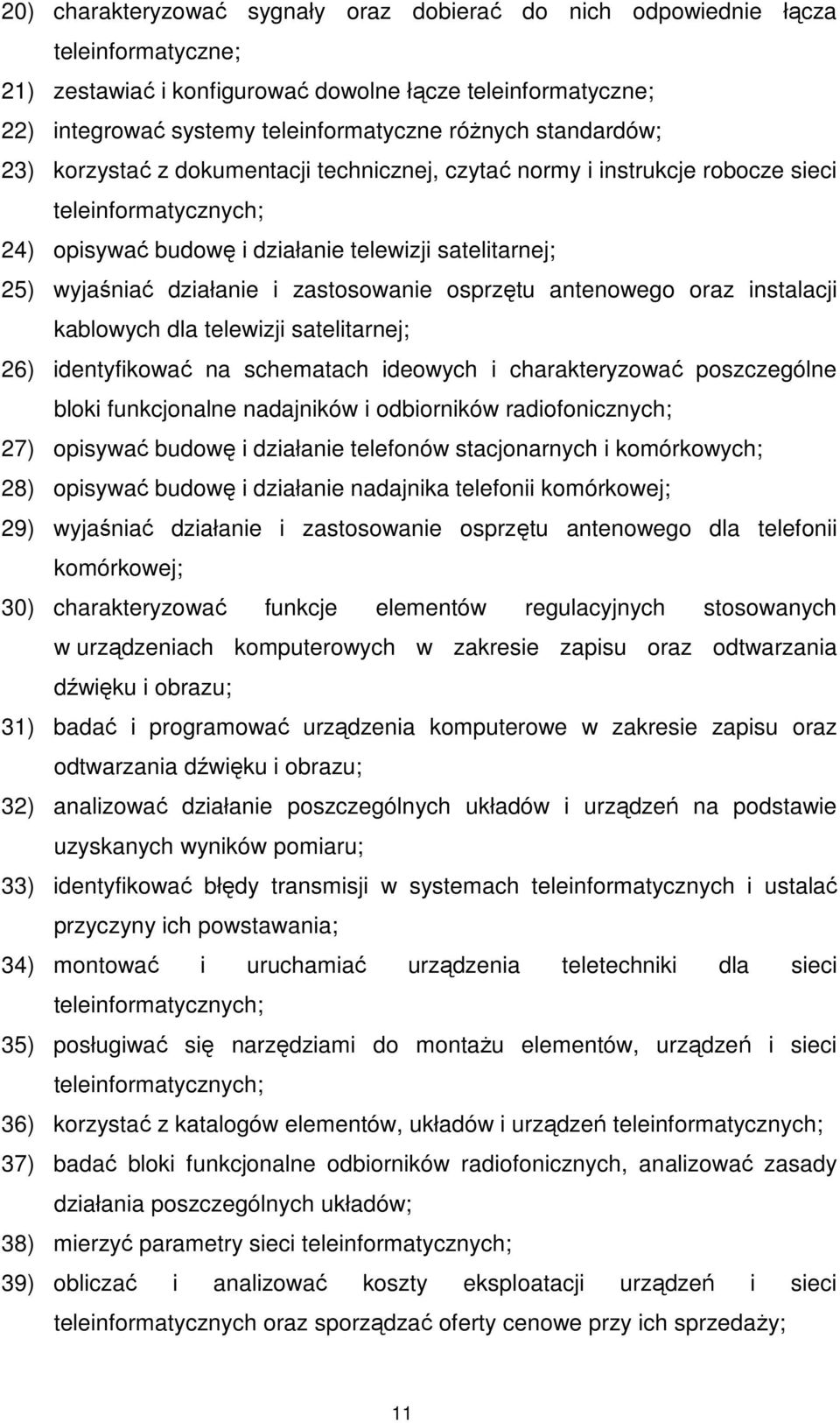 zastosowanie osprzętu antenowego oraz instalacji kablowych dla telewizji satelitarnej; 26) identyfikować na schematach ideowych i charakteryzować poszczególne bloki funkcjonalne nadajników i